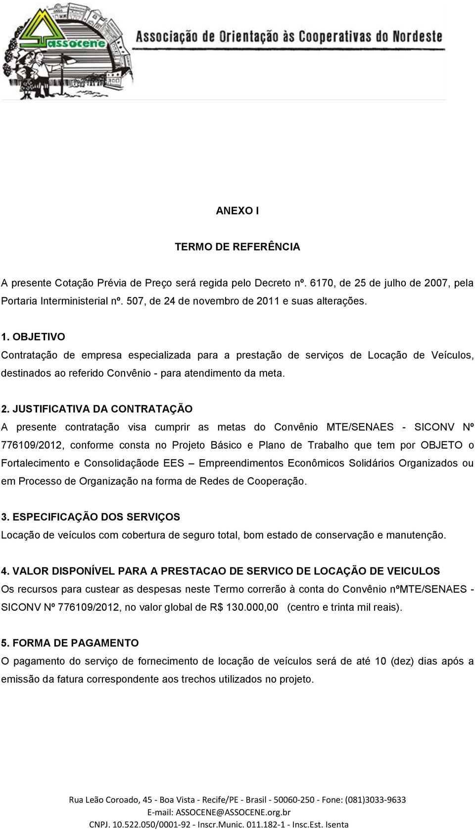 OBJETIVO Contratação de empresa especializada para a prestação de serviços de Locação de Veículos, destinados ao referido Convênio - para atendimento da meta. 2.