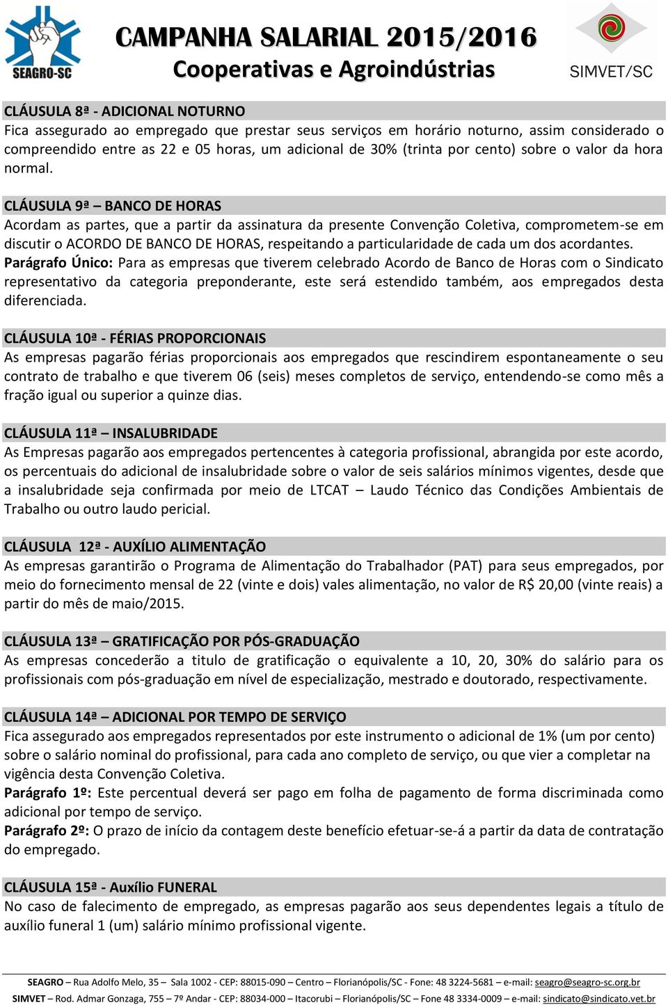 CLÁUSULA 9ª BANCO DE HORAS Acordam as partes, que a partir da assinatura da presente Convenção Coletiva, comprometem-se em discutir o ACORDO DE BANCO DE HORAS, respeitando a particularidade de cada