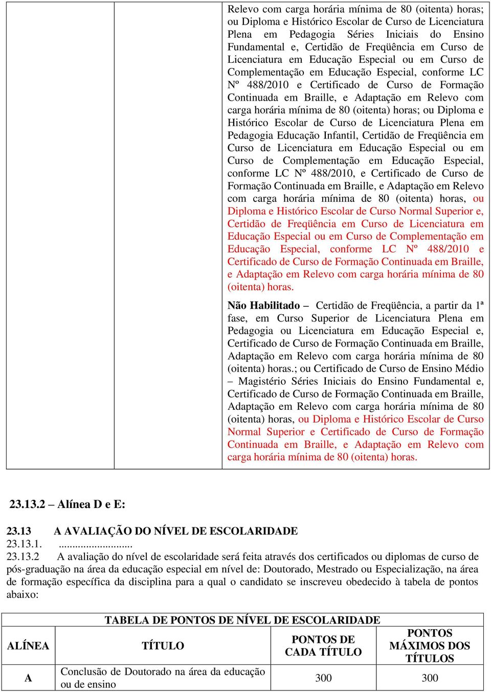 Licenciatura Plena em Pedagogia Educação Infantil, Certidão de Freqüência em Curso de Licenciatura em ou em Curso de Complementação em, conforme LC Nº 488/2010, e Certificado de Curso de Formação