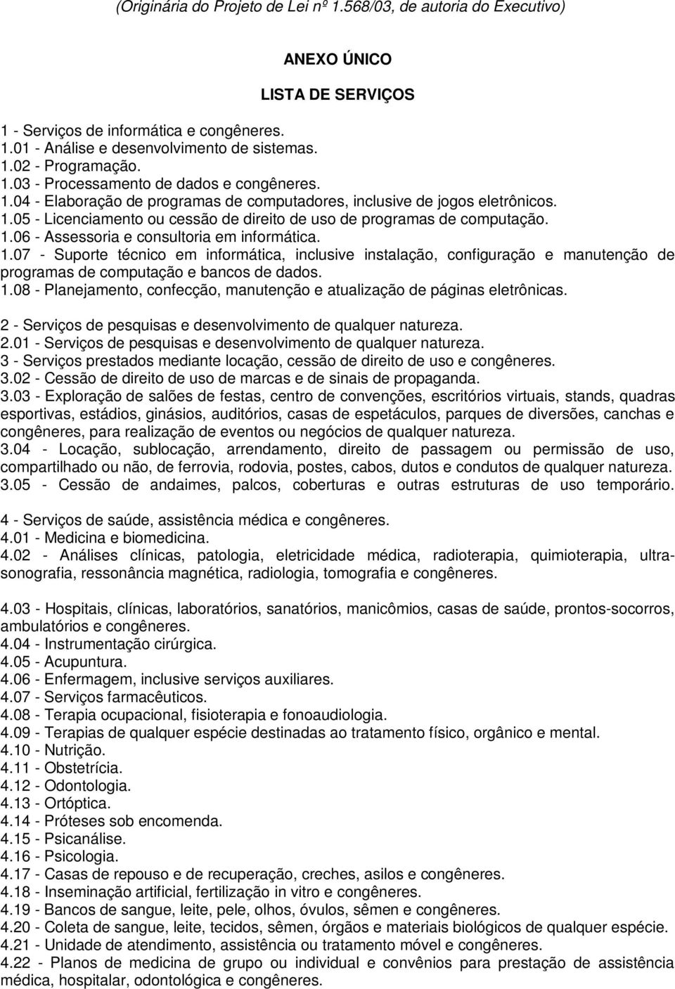 1.06 - Assessoria e consultoria em informática. 1.07 - Suporte técnico em informática, inclusive instalação, configuração e manutenção de programas de computação e bancos de dados. 1.08 - Planejamento, confecção, manutenção e atualização de páginas eletrônicas.