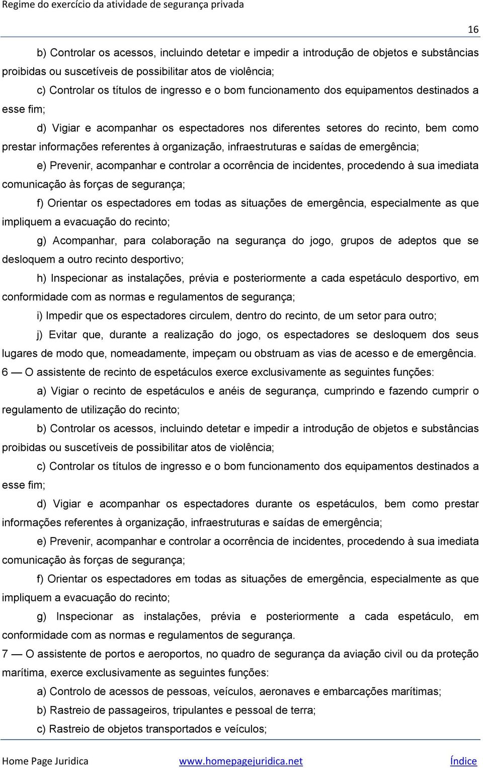 e saídas de emergência; e) Prevenir, acompanhar e controlar a ocorrência de incidentes, procedendo à sua imediata comunicação às forças de segurança; f) Orientar os espectadores em todas as situações