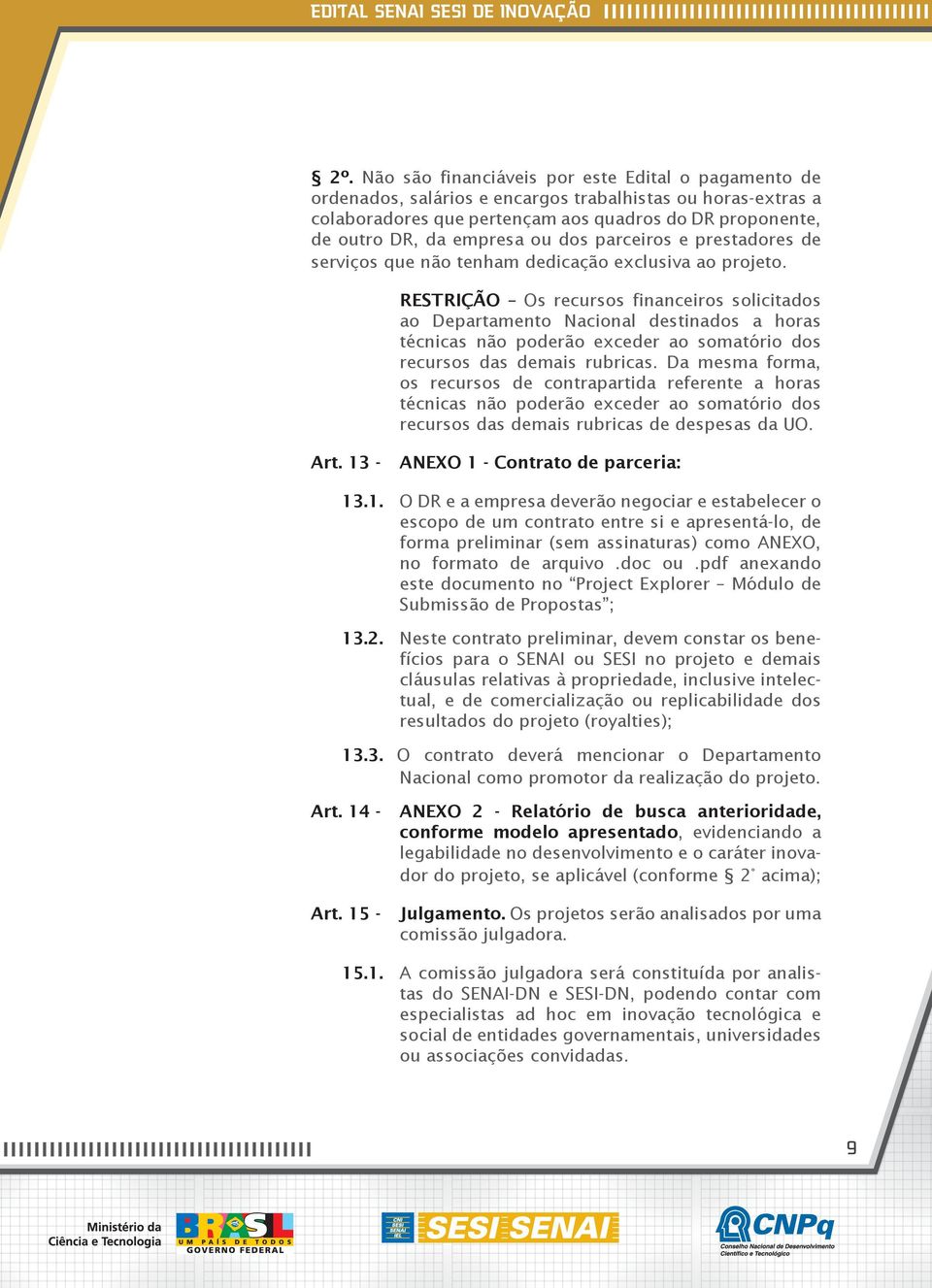 RESTRIÇÃO Os recursos financeiros solicitados ao Departamento Nacional destinados a horas técnicas não poderão exceder ao somatório dos recursos das demais rubricas.