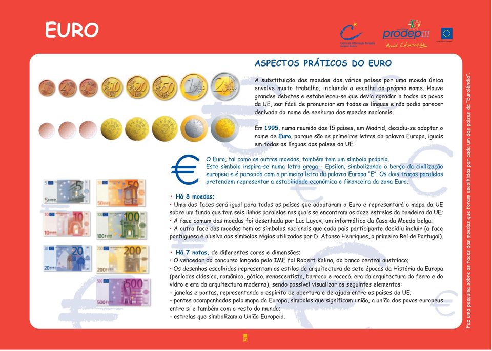 Em 1995, numa reunião dos 15 países, em Madrid, decidiu-se adoptar o nome de Euro, porque são as primeiras letras da palavra Europa, iguais em todas as línguas dos países da UE.