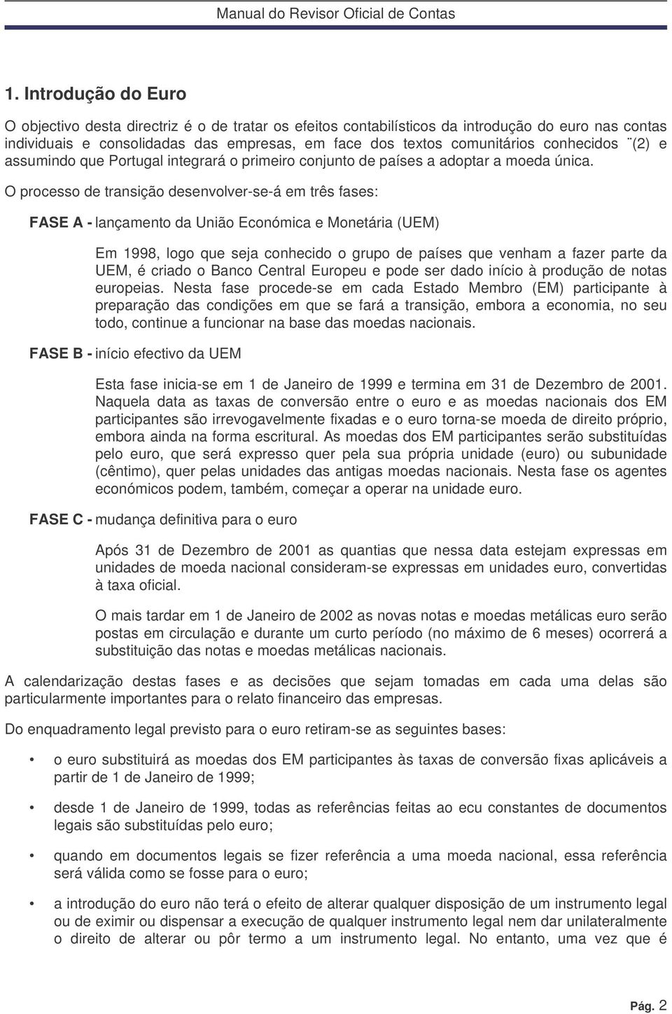 O processo de transição desenvolver-se-á em três fases: FASE A - lançamento da União Económica e Monetária (UEM) Em 1998, logo que seja conhecido o grupo de países que venham a fazer parte da UEM, é