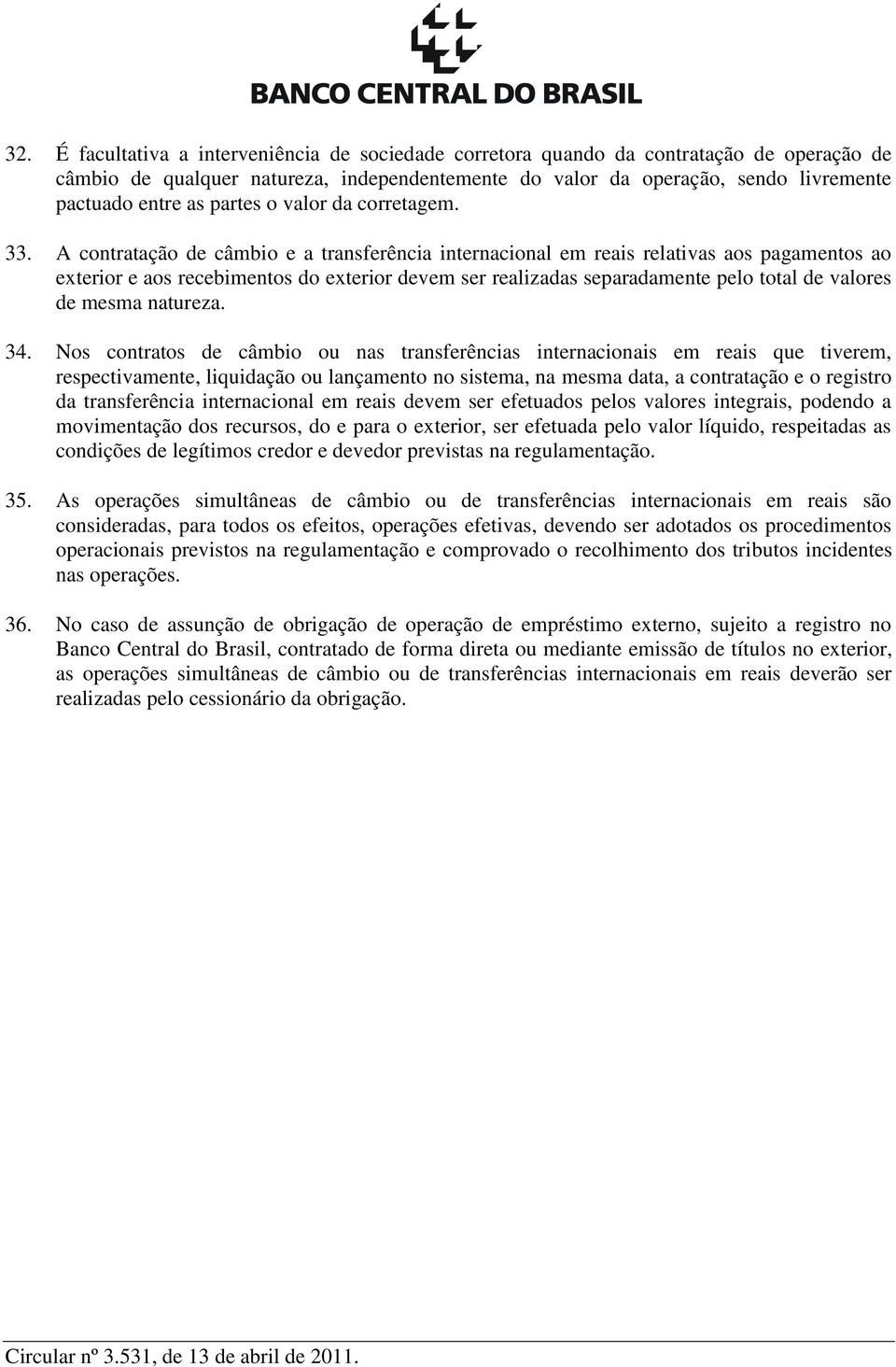 A contratação de câmbio e a transferência internacional em reais relativas aos pagamentos ao exterior e aos recebimentos do exterior devem ser realizadas separadamente pelo total de valores de mesma