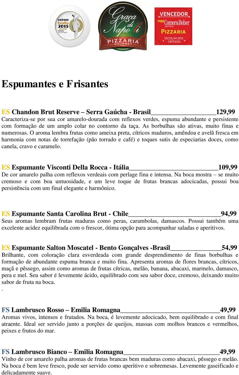 O aroma lembra frutas como ameixa preta, cítricos maduros, amêndoa e avelã fresca em harmonia com notas de torrefação (pão torrado e café) e toques sutis de especiarias doces, como canela, cravo e