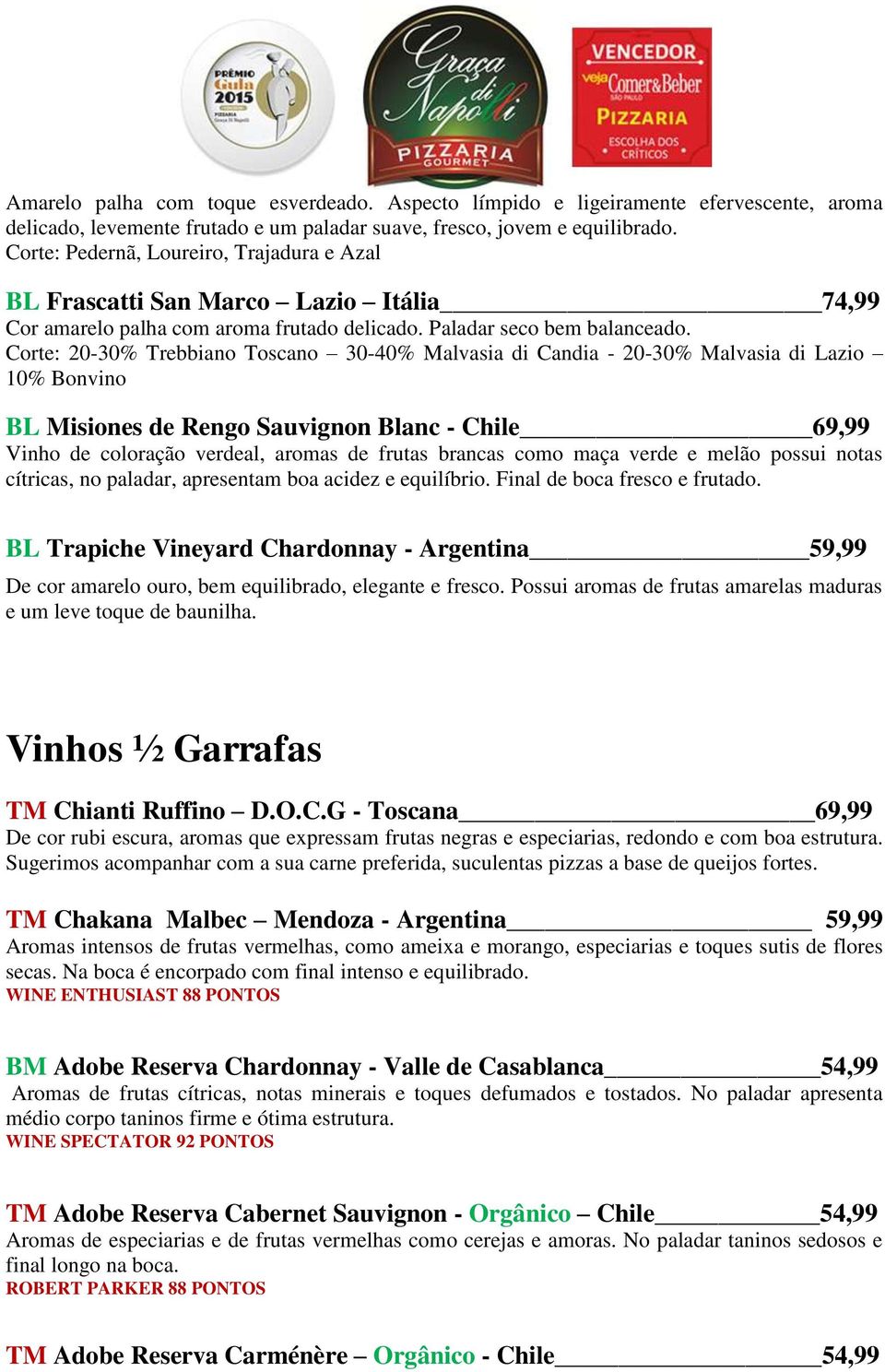 Corte: 20-30% Trebbiano Toscano 30-40% Malvasia di Candia - 20-30% Malvasia di Lazio 10% Bonvino BL Misiones de Rengo Sauvignon Blanc - Chile 69,99 Vinho de coloração verdeal, aromas de frutas