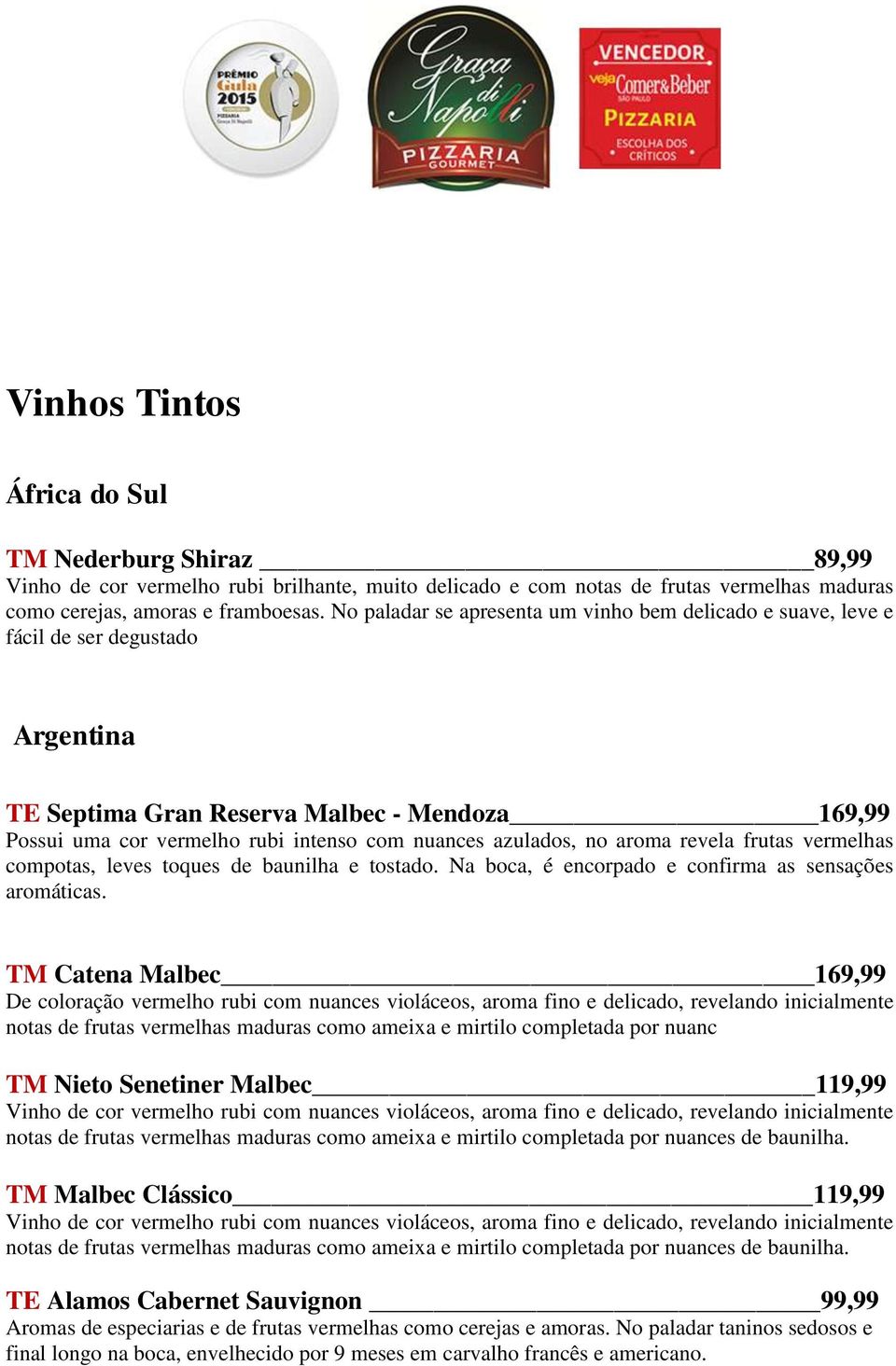 azulados, no aroma revela frutas vermelhas compotas, leves toques de baunilha e tostado. Na boca, é encorpado e confirma as sensações aromáticas.