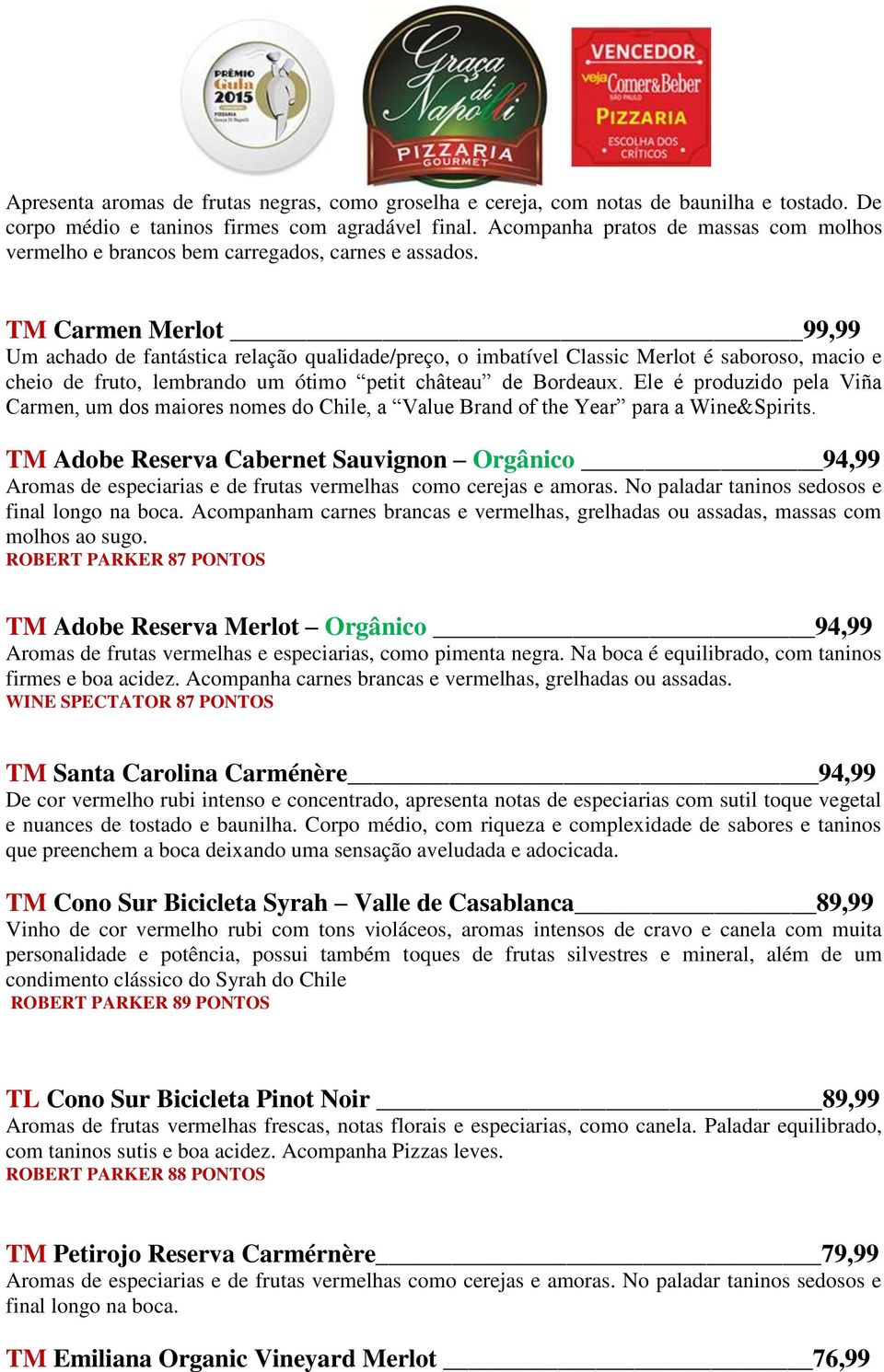 TM Carmen Merlot 99,99 Um achado de fantástica relação qualidade/preço, o imbatível Classic Merlot é saboroso, macio e cheio de fruto, lembrando um ótimo petit château de Bordeaux.