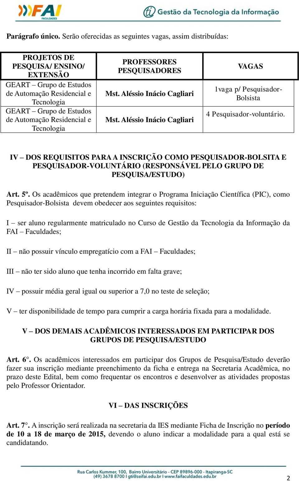 Residencial e Tecnologia PROFESSORES PESQUISADORES Mst. Aléssio Inácio Cagliari Mst. Aléssio Inácio Cagliari VAGAS 1vaga p/ Pesquisador- Bolsista 4 Pesquisador-voluntário.