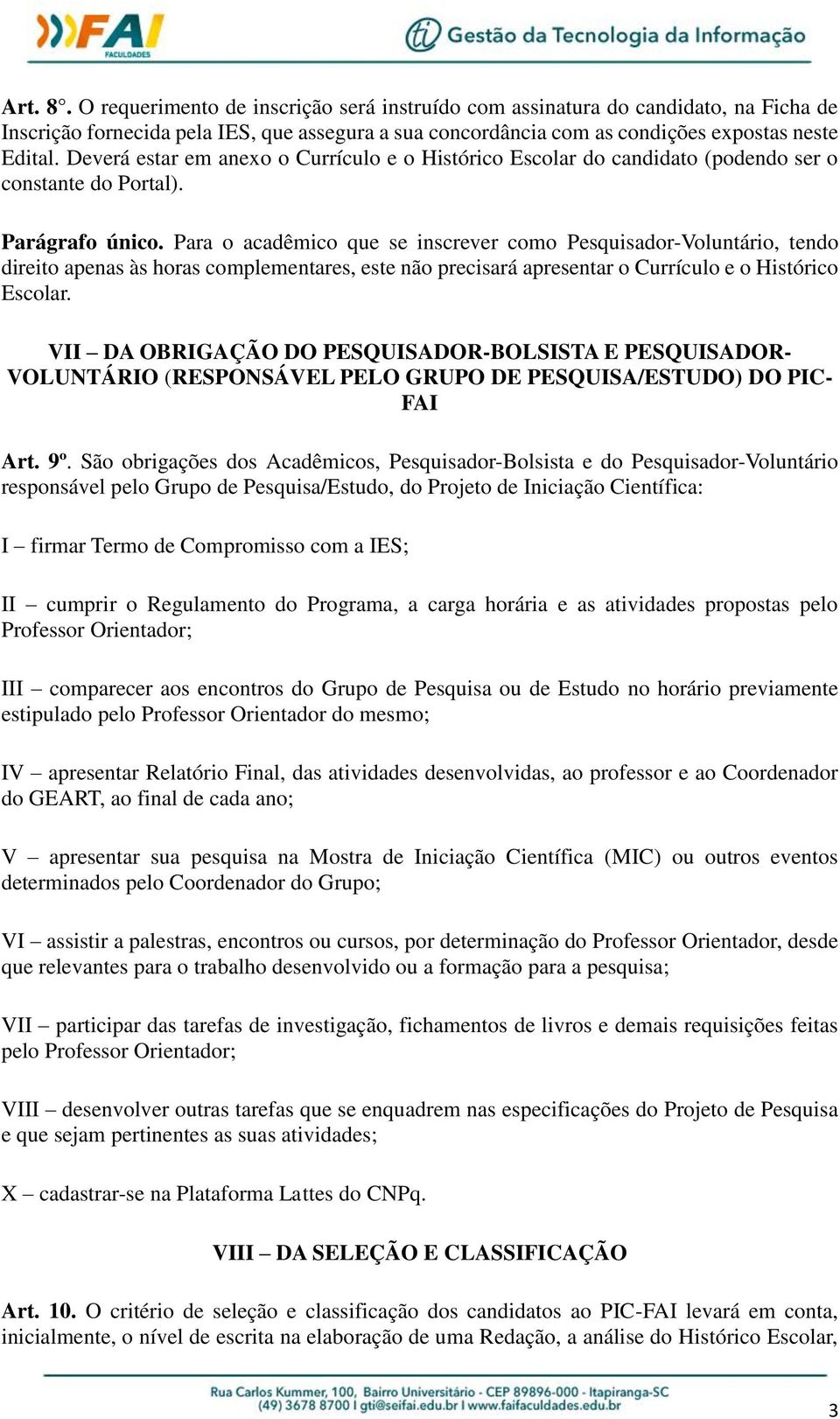 Para o acadêmico que se inscrever como Pesquisador-Voluntário, tendo direito apenas às horas complementares, este não precisará apresentar o Currículo e o Histórico Escolar.