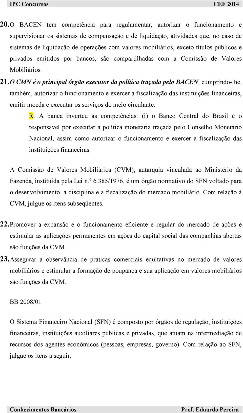 O CMN é o principal órgão executor da política traçada pelo BACEN, cumprindo-lhe, também, autorizar o funcionamento e exercer a fiscalização das instituições financeiras, emitir moeda e executar os