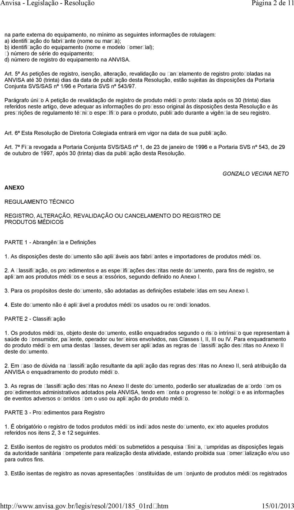 5º As petições de registro, isenção, alteração, revalidação ou cancelamento de registro protocoladas na ANVISA até 30 (trinta) dias da data de publicação desta Resolução, estão sujeitas às