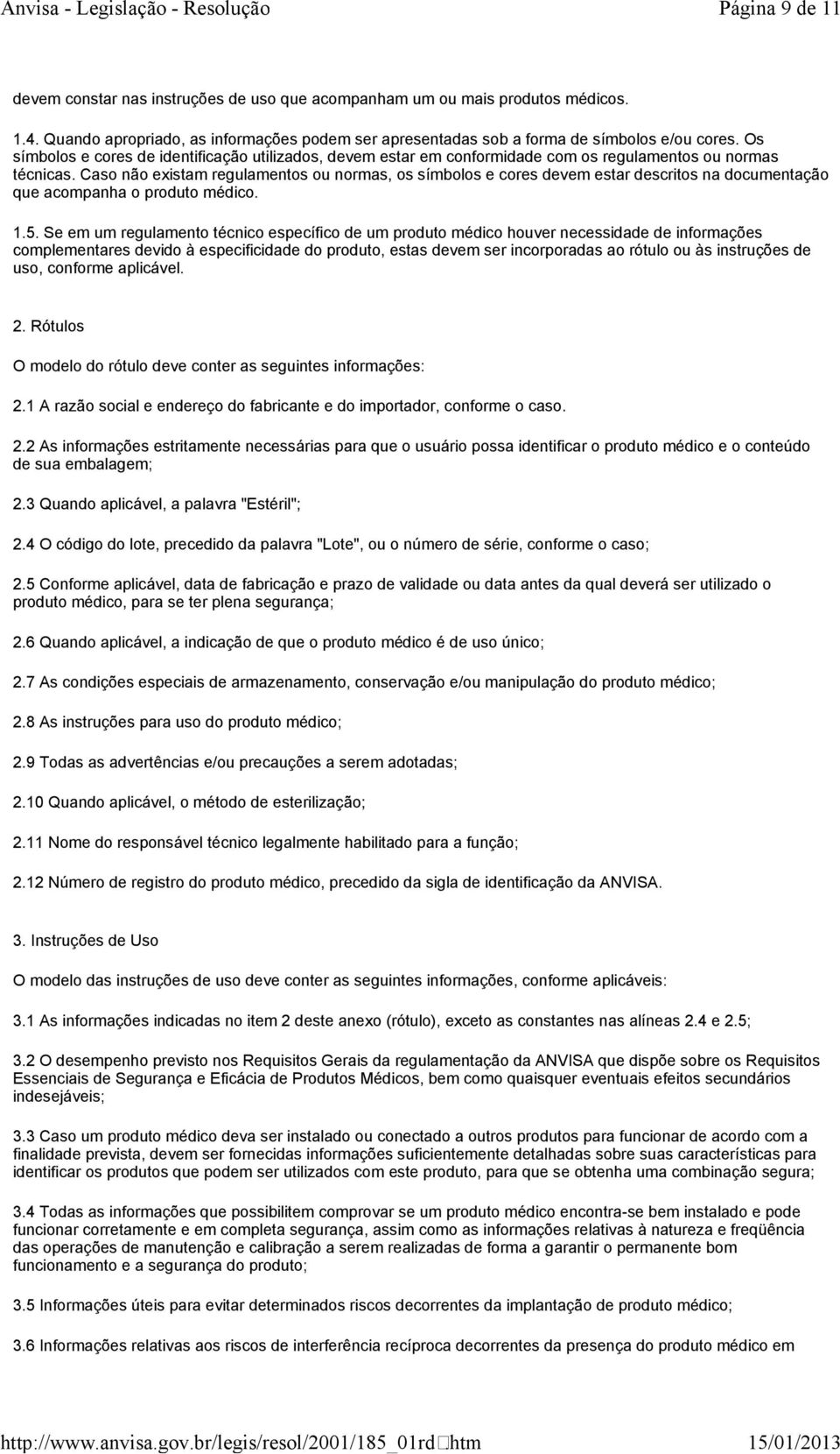 Caso não existam regulamentos ou normas, os símbolos e cores devem estar descritos na documentação que acompanha o produto médico. 1.5.