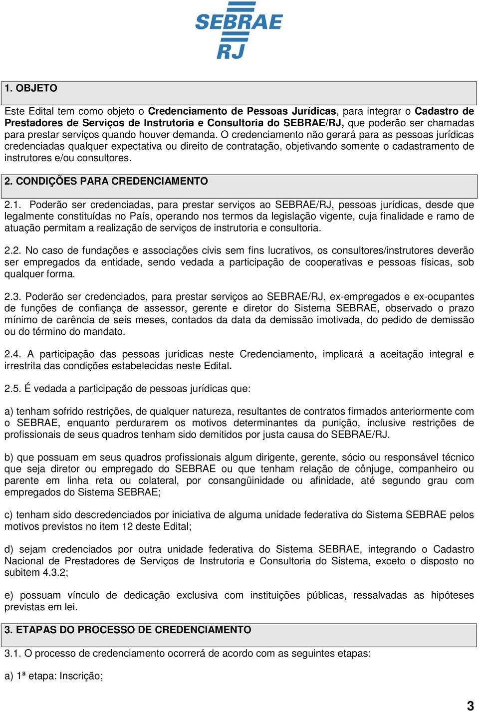 O credenciamento não gerará para as pessoas jurídicas credenciadas qualquer expectativa ou direito de contratação, objetivando somente o cadastramento de instrutores e/ou consultores. 2.