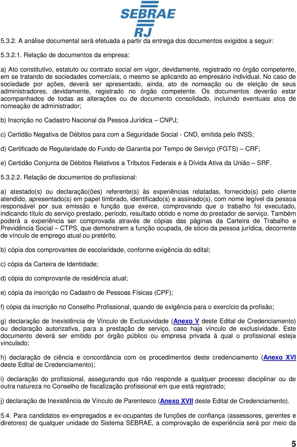 ao empresário individual. No caso de sociedade por ações, deverá ser apresentado, ainda, ato de nomeação ou de eleição de seus administradores, devidamente, registrado no órgão competente.