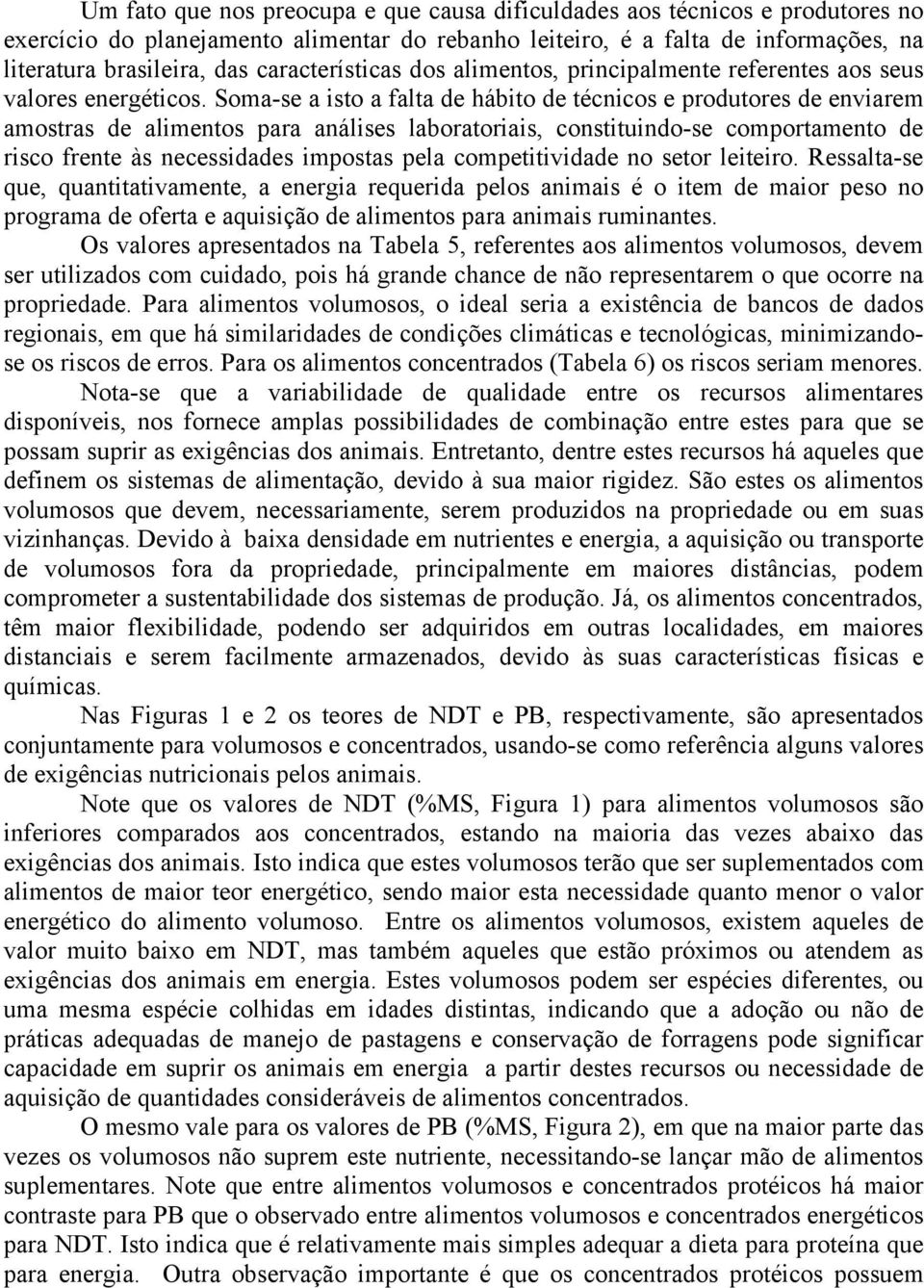 Soma-se a isto a falta de hábito de técnicos e produtores de enviarem amostras de alimentos para análises laboratoriais, constituindo-se comportamento de risco frente às necessidades impostas pela