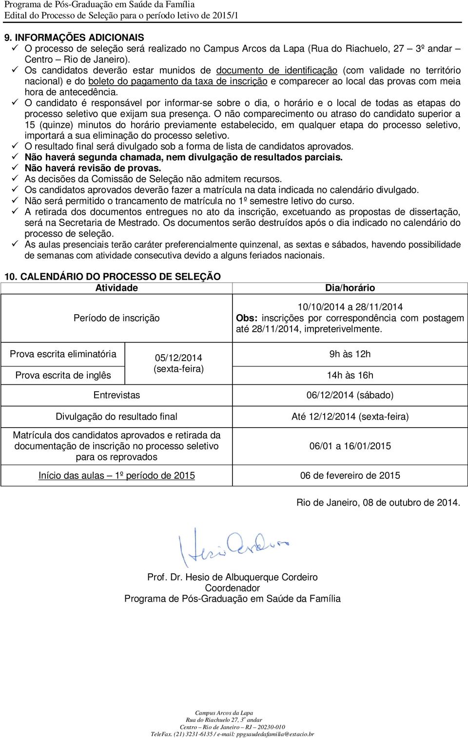 antecedência. O candidato é responsável por informar-se sobre o dia, o horário e o local de todas as etapas do processo seletivo que exijam sua presença.