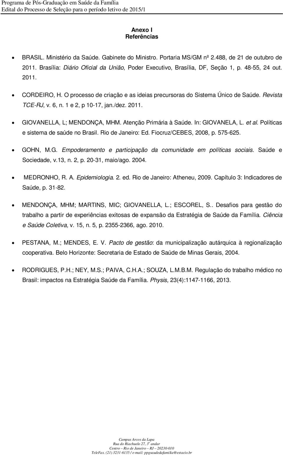 Atenção Primária à Saúde. In: GIOVANELA, L. et al. Políticas e sistema de saúde no Brasil. Rio de Janeiro: Ed. Fiocruz/CEBES, 2008, p. 575-625. GOHN, M.G. Empoderamento e participação da comunidade em políticas sociais.