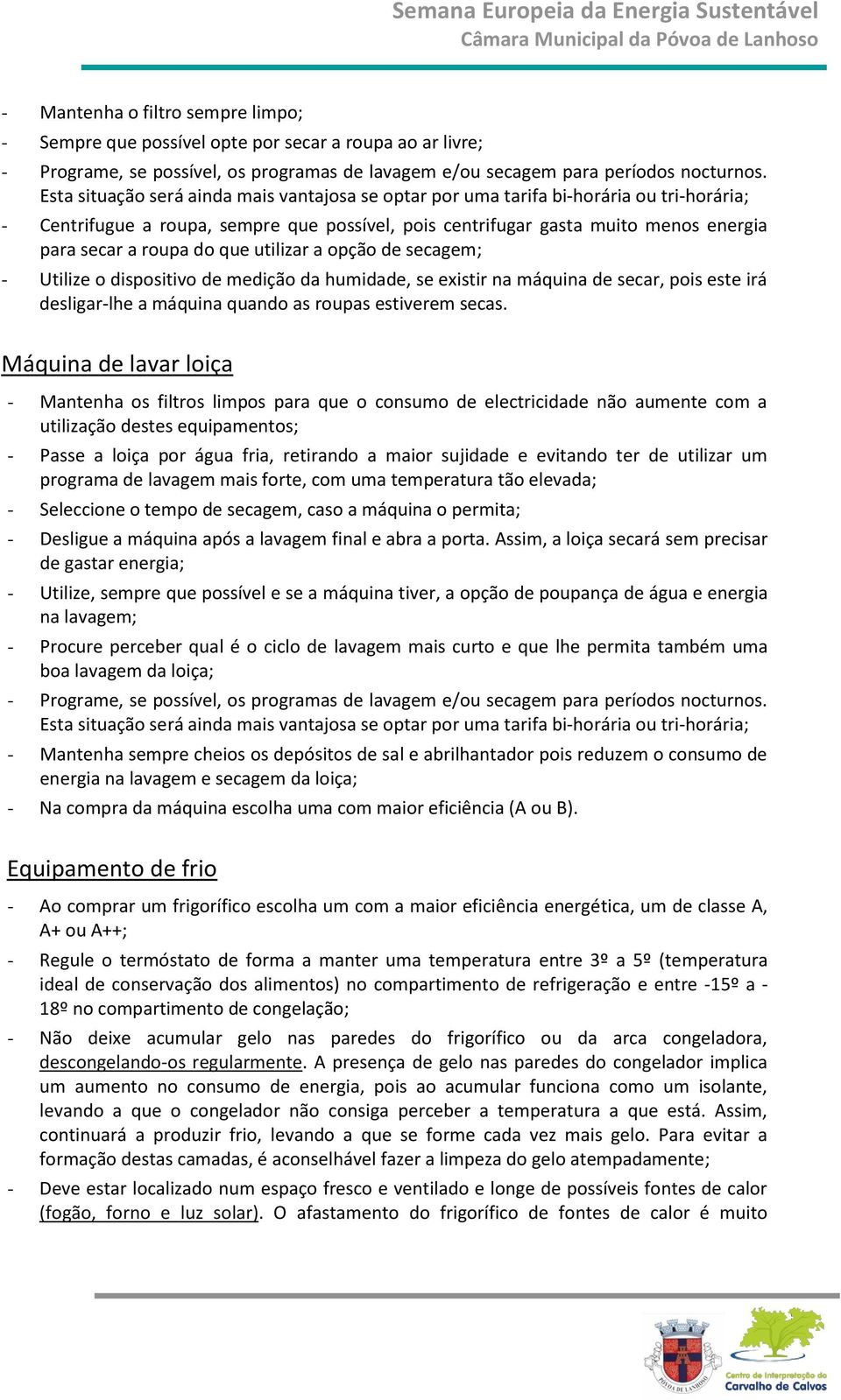 que utilizar a opção de secagem; - Utilize o dispositivo de medição da humidade, se existir na máquina de secar, pois este irá desligar-lhe a máquina quando as roupas estiverem secas.