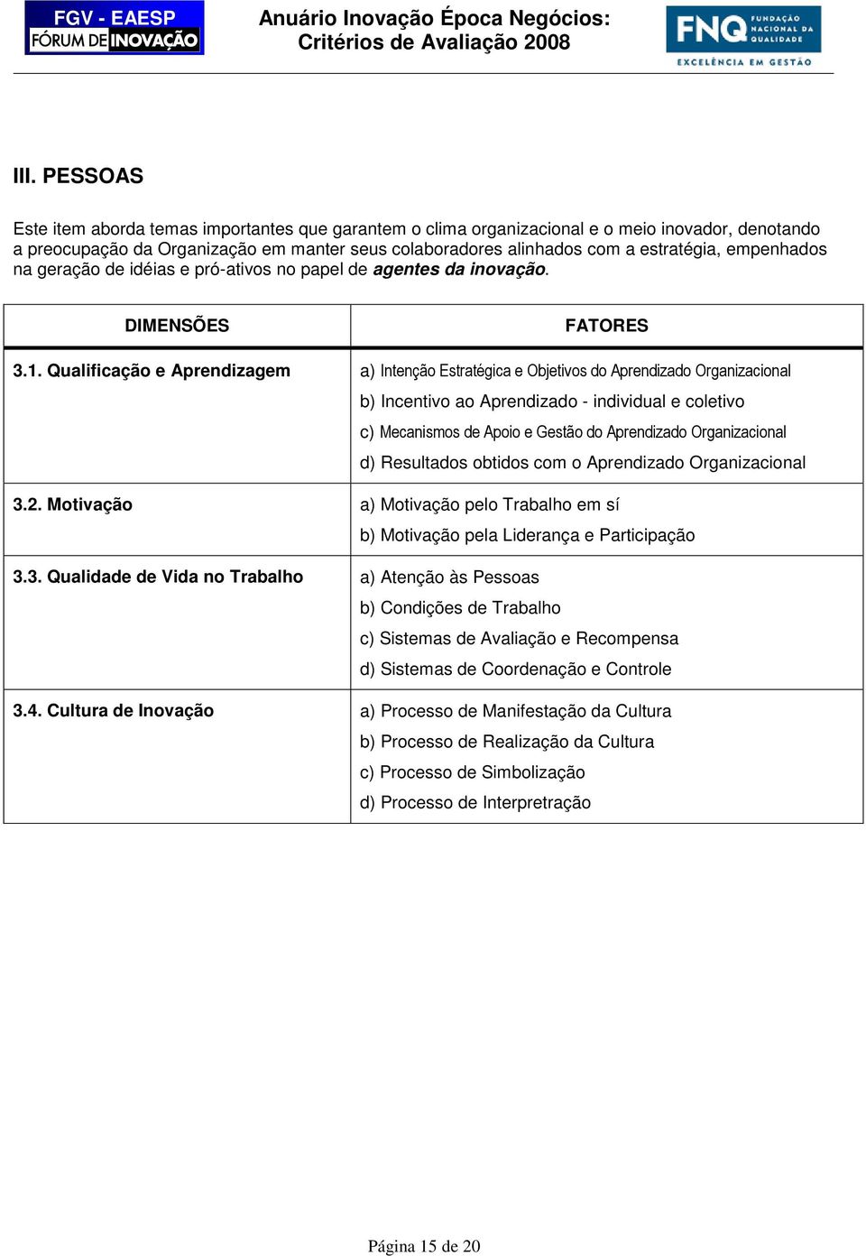 Qualificação e Aprendizagem a) Intenção Estratégica e Objetivos do Aprendizado Organizacional b) Incentivo ao Aprendizado - individual e coletivo c) Mecanismos de Apoio e Gestão do Aprendizado