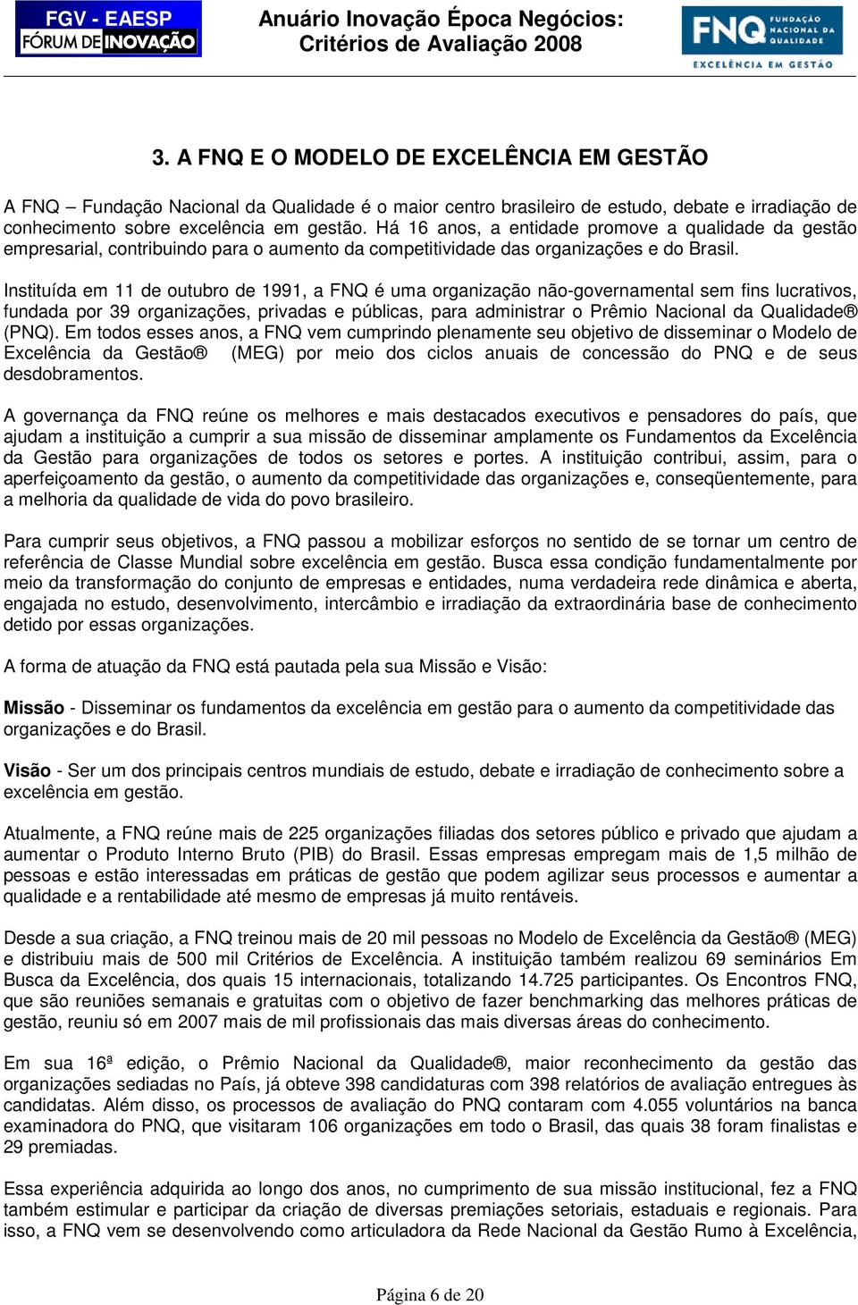 Instituída em 11 de outubro de 1991, a FNQ é uma organização não-governamental sem fins lucrativos, fundada por 39 organizações, privadas e públicas, para administrar o Prêmio Nacional da Qualidade