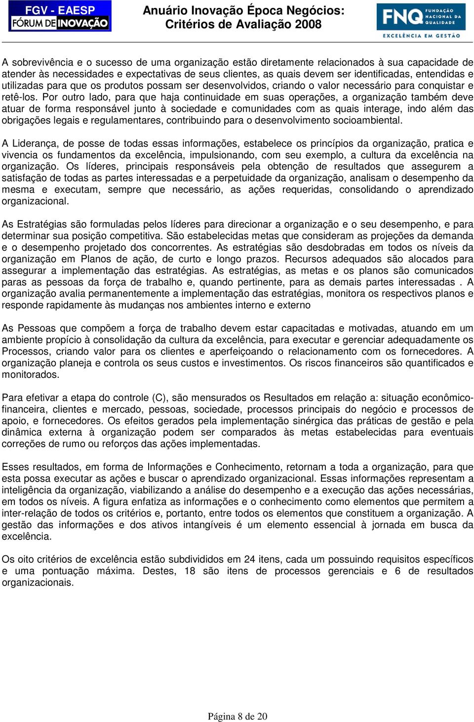 Por outro lado, para que haja continuidade em suas operações, a organização também deve atuar de forma responsável junto à sociedade e comunidades com as quais interage, indo além das obrigações