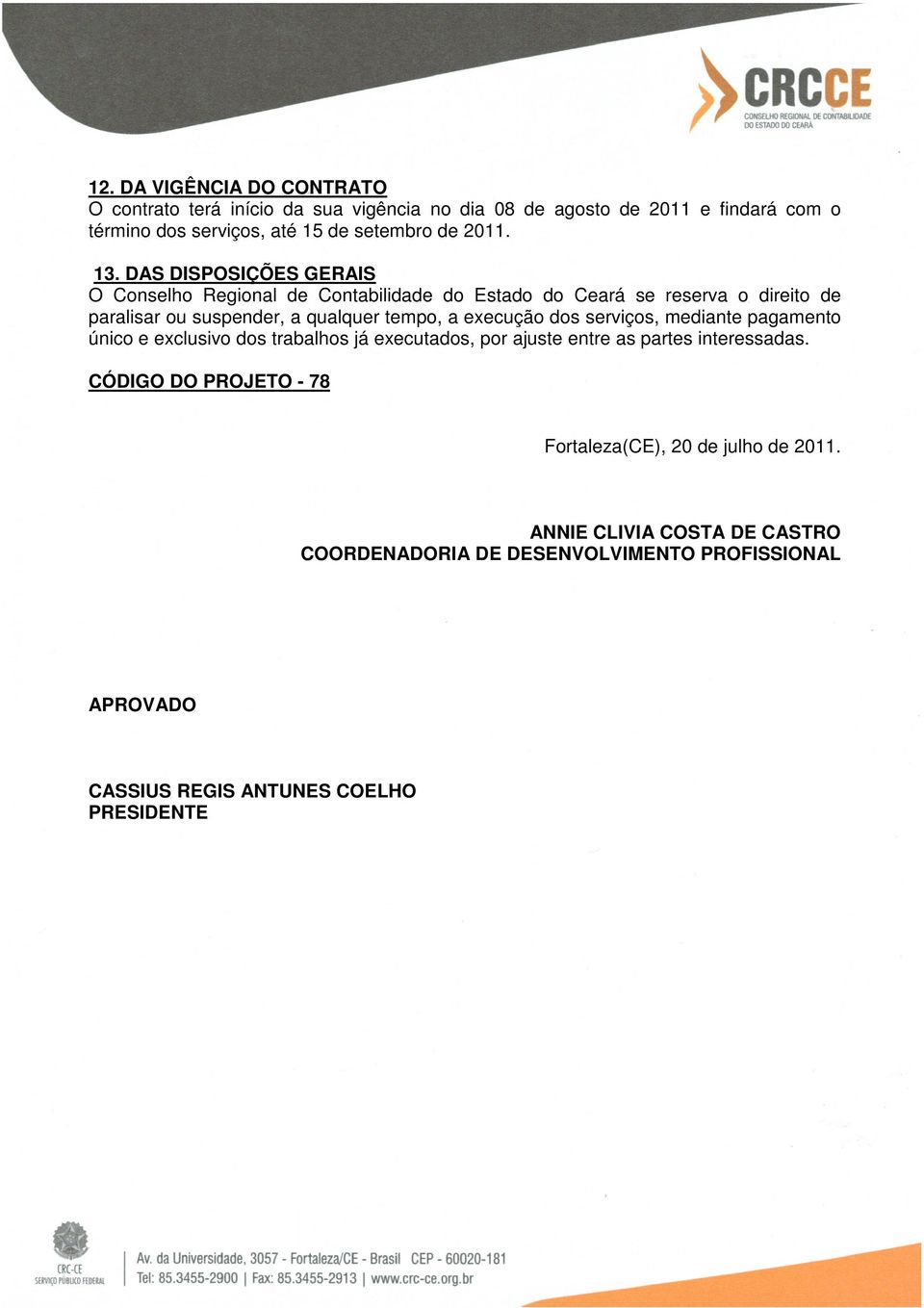 DAS DISPOSIÇÕES GERAIS O Conselho Regional de Contabilidade do Estado do Ceará se reserva o direito de paralisar ou suspender, a qualquer tempo, a execução