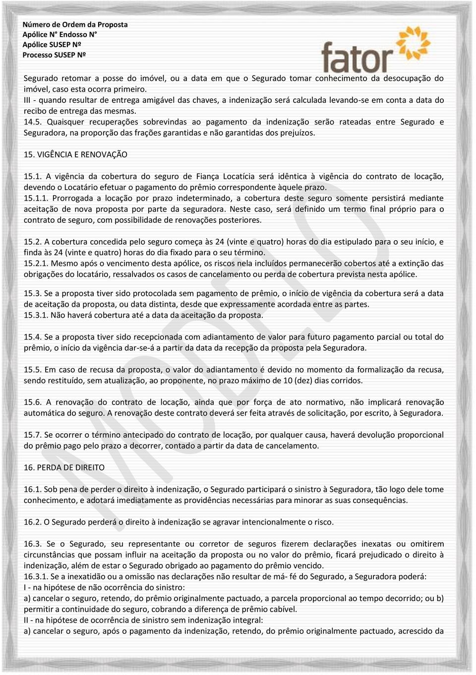 Quaisquer recuperações sobrevindas ao pagamento da indenização serão rateadas entre Segurado e Seguradora, na proporção das frações garantidas e não garantidas dos prejuízos. 15.