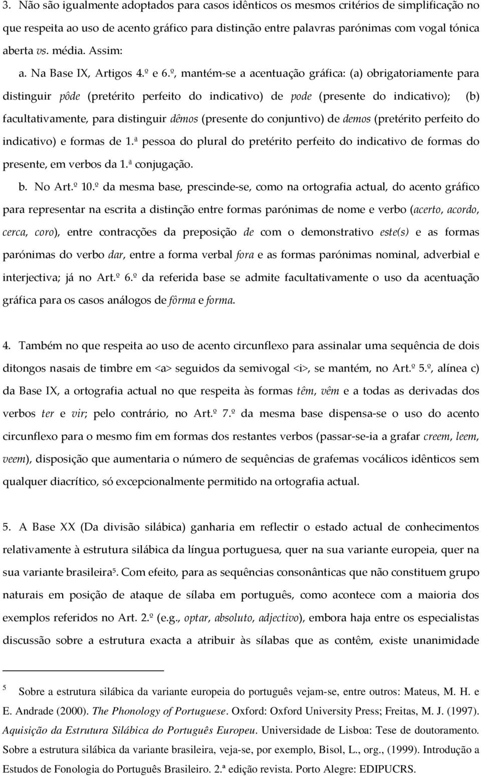 º, mantém-s a acntuação gráfica: (a) obrigatoriamnt para distinguir pôd (prtérito prfito do indicativo) d pod (prsnt do indicativo); (b) facultativamnt, para distinguir dêmos (prsnt do conjuntivo) d