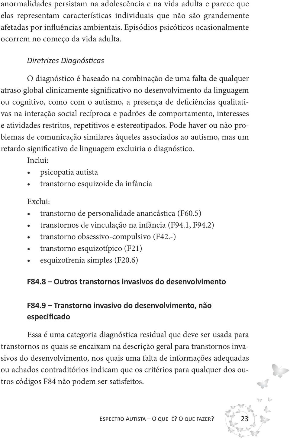 Diretrizes Diagnósticas O diagnóstico é baseado na combinação de uma falta de qualquer atraso global clinicamente significativo no desenvolvimento da linguagem ou cognitivo, como com o autismo, a