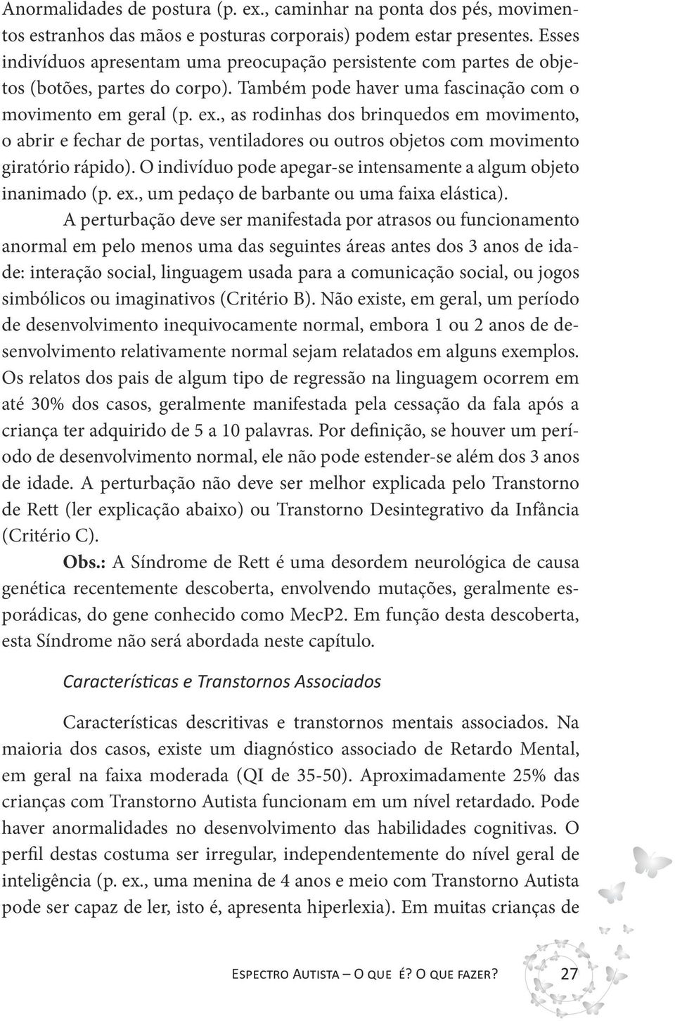 , as rodinhas dos brinquedos em movimento, o abrir e fechar de portas, ventiladores ou outros objetos com movimento giratório rápido).