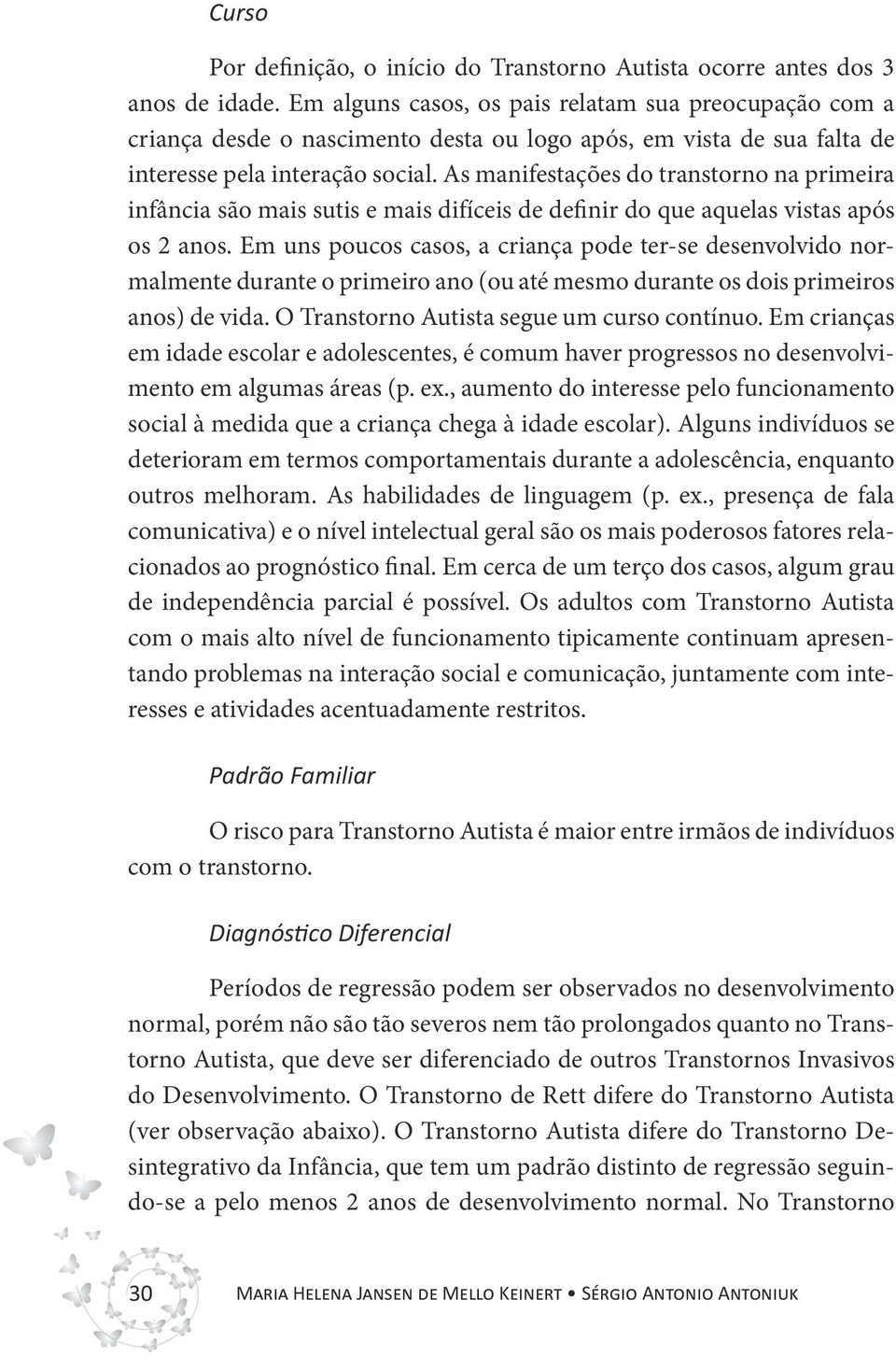 As manifestações do transtorno na primeira infância são mais sutis e mais difíceis de definir do que aquelas vistas após os 2 anos.