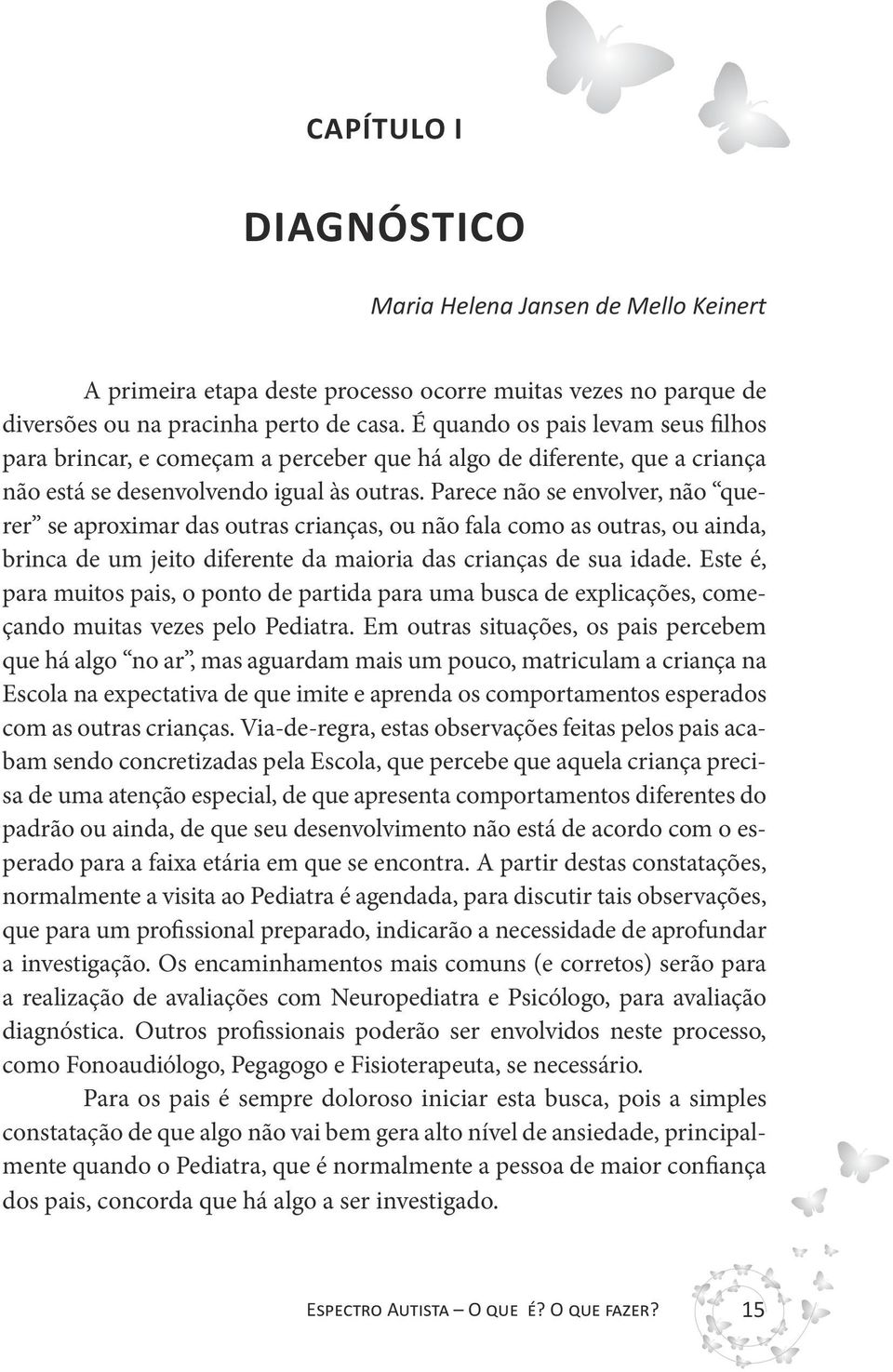 Parece não se envolver, não querer se aproximar das outras crianças, ou não fala como as outras, ou ainda, brinca de um jeito diferente da maioria das crianças de sua idade.