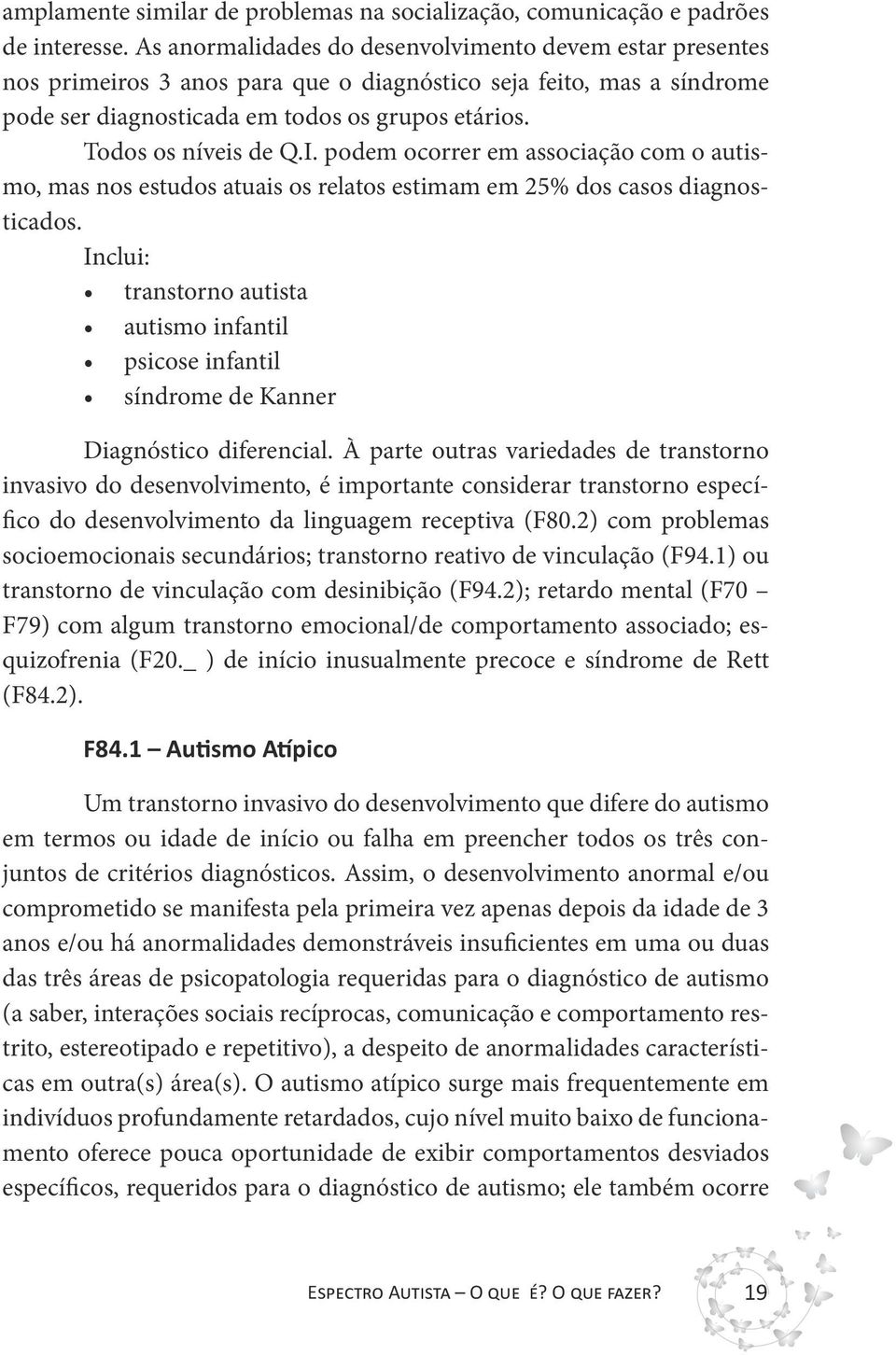 Todos os níveis de Q.I. podem ocorrer em associação com o autismo, mas nos estudos atuais os relatos estimam em 25% dos casos diagnosticados.