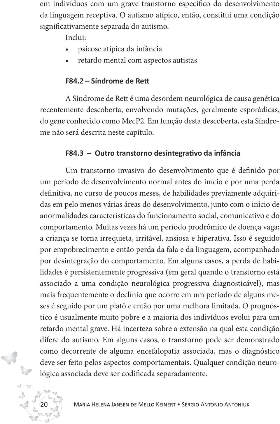 2 Síndrome de Rett A Síndrome de Rett é uma desordem neurológica de causa genética recentemente descoberta, envolvendo mutações, geralmente esporádicas, do gene conhecido como MecP2.