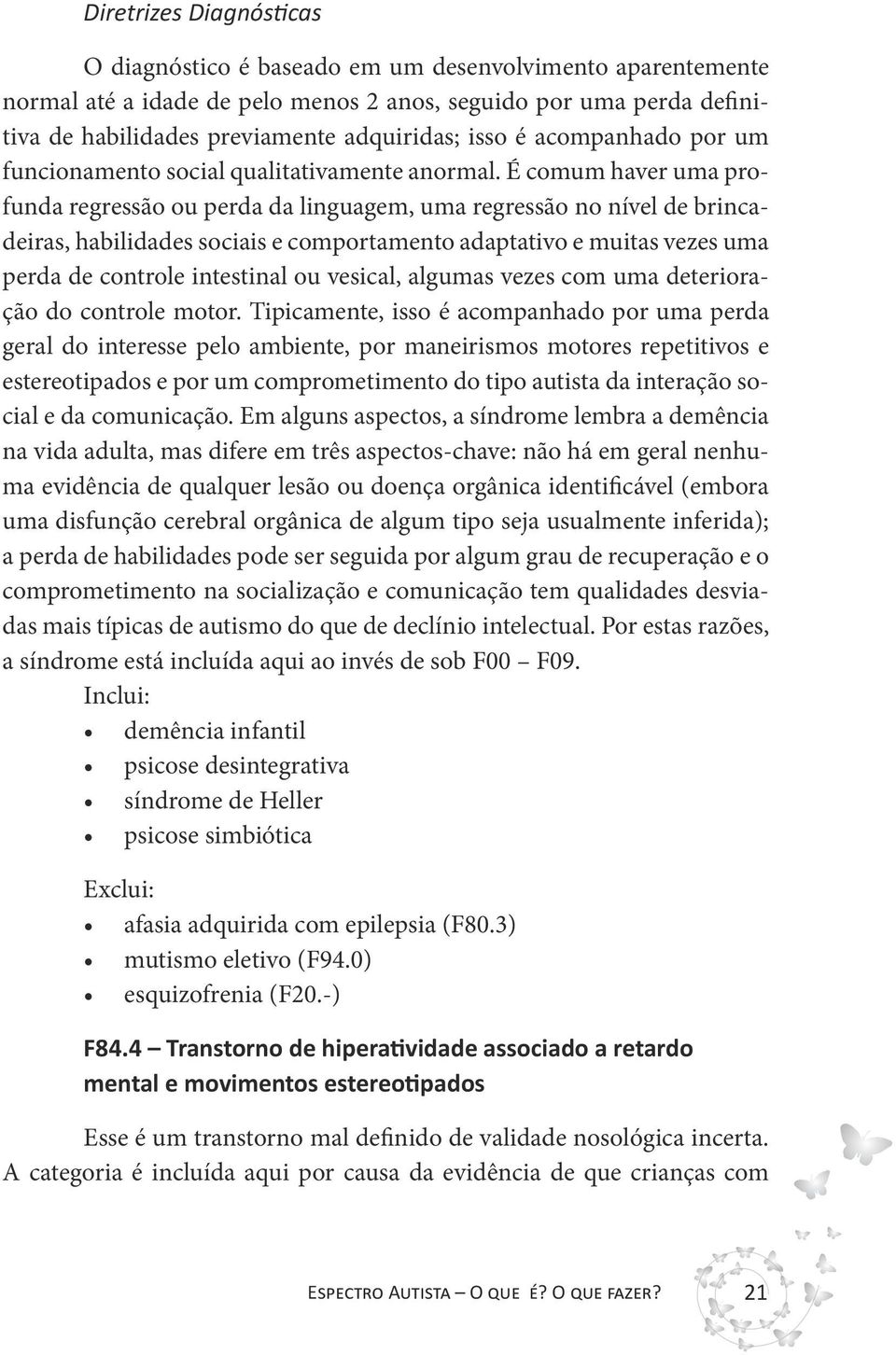 É comum haver uma profunda regressão ou perda da linguagem, uma regressão no nível de brincadeiras, habilidades sociais e comportamento adaptativo e muitas vezes uma perda de controle intestinal ou