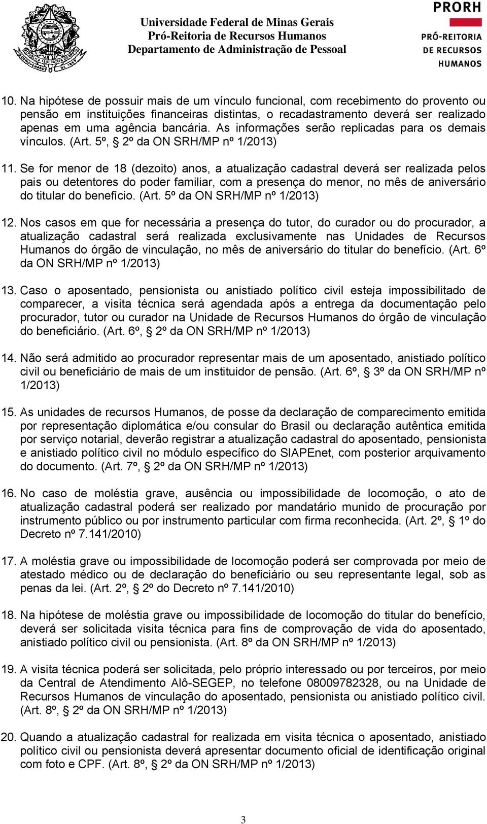 Se for menor de 18 (dezoito) anos, a atualização cadastral deverá ser realizada pelos pais ou detentores do poder familiar, com a presença do menor, no mês de aniversário do titular do benefício.