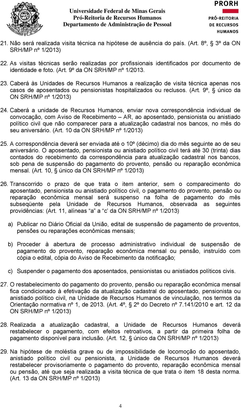 Caberá às Unidades de Recursos Humanos a realização de visita técnica apenas nos casos de aposentados ou pensionistas hospitalizados ou reclusos. (Art. 9º, único da 24.