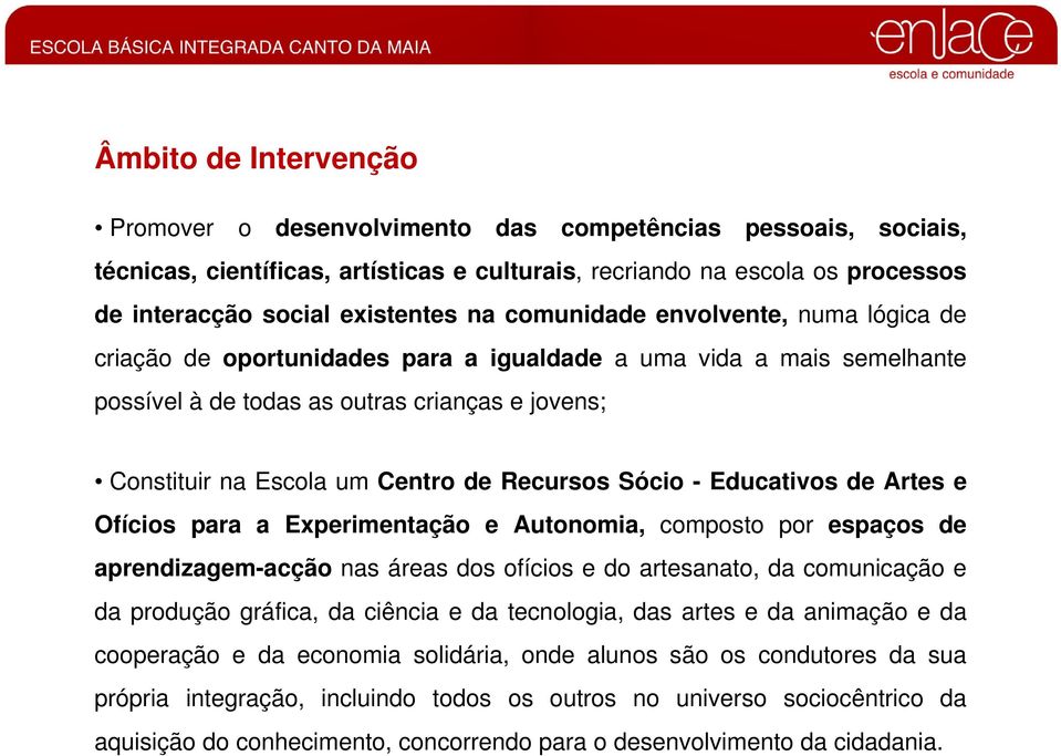 Recursos Sócio - Educativos de Artes e Ofícios para a Experimentação e Autonomia, composto por espaços de aprendizagem-acção nas áreas dos ofícios e do artesanato, da comunicação e da produção