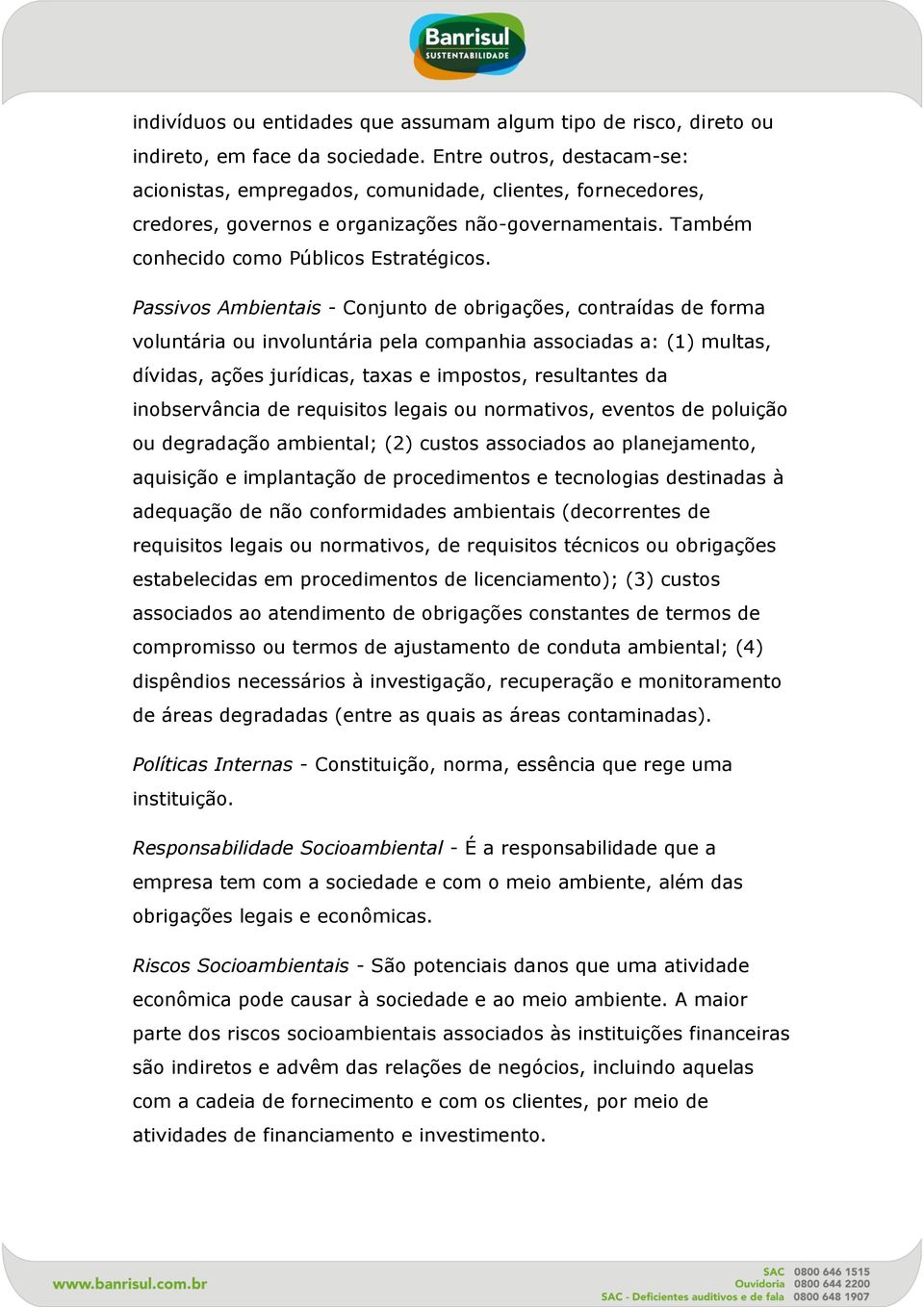 Passivos Ambientais - Conjunto de obrigações, contraídas de forma voluntária ou involuntária pela companhia associadas a: (1) multas, dívidas, ações jurídicas, taxas e impostos, resultantes da