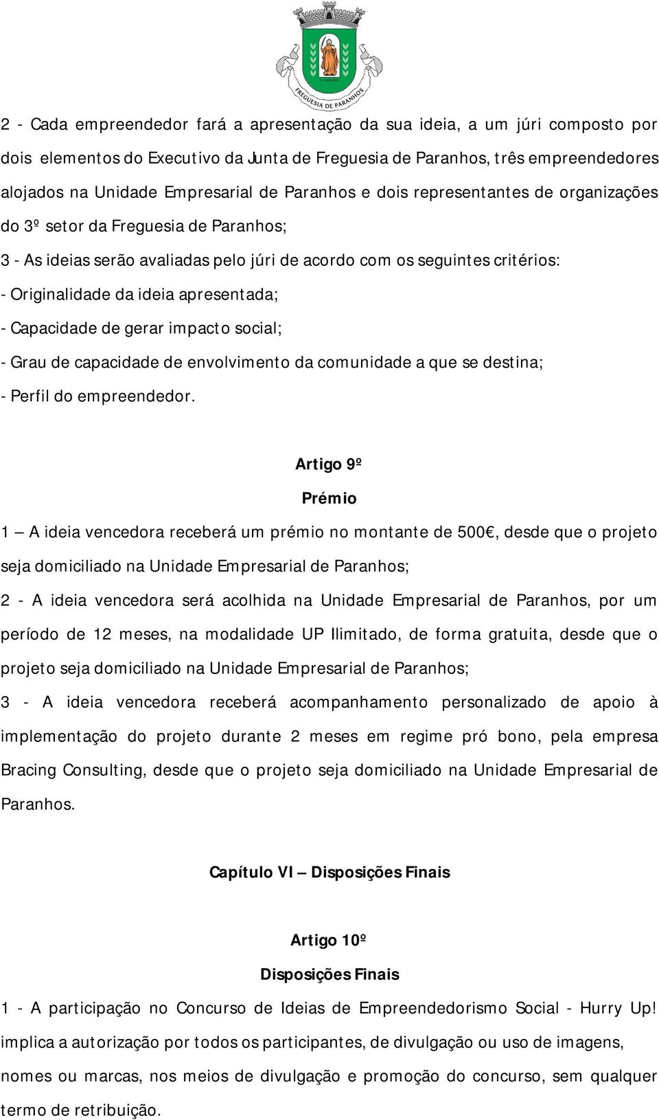 apresentada; - Capacidade de gerar impacto social; - Grau de capacidade de envolvimento da comunidade a que se destina; - Perfil do empreendedor.