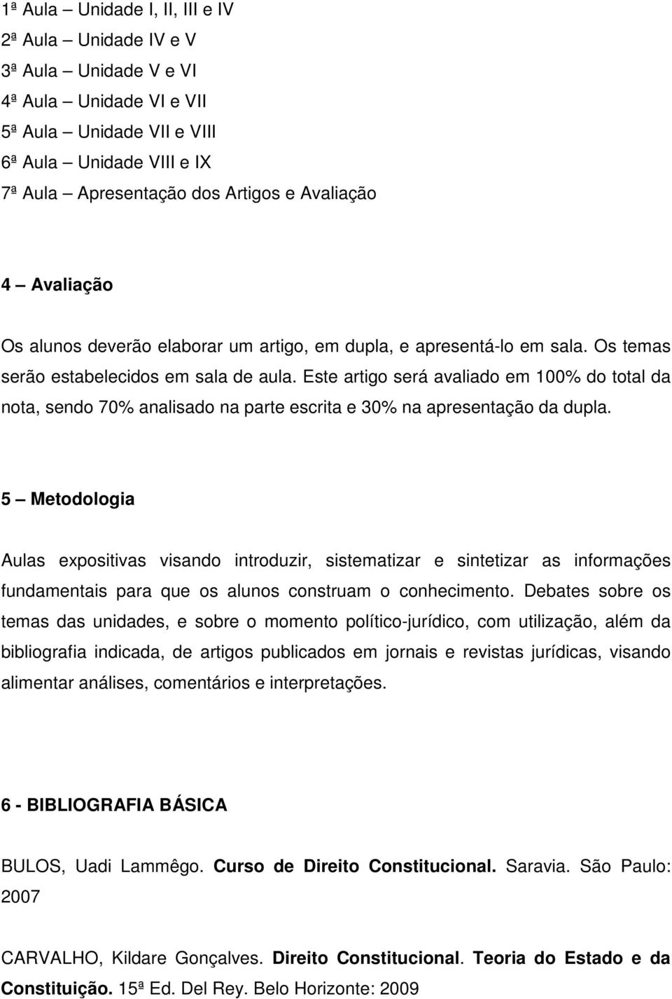 Este artigo será avaliado em 100% do total da nota, sendo 70% analisado na parte escrita e 30% na apresentação da dupla.