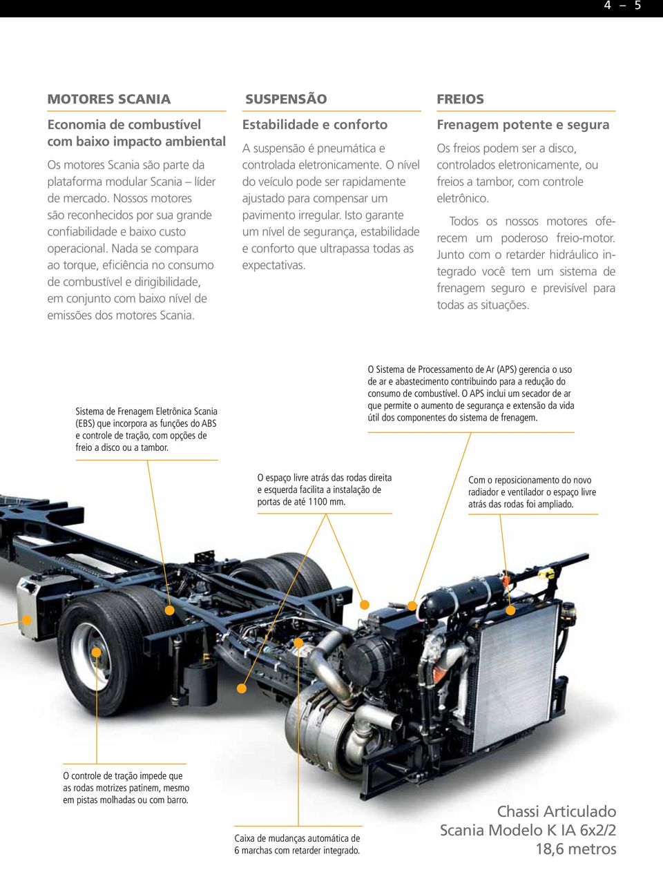 Nada se compara ao torque, eficiência no consumo de combustível e dirigibilidade, em conjunto com baixo nível de emissões dos motores Scania.