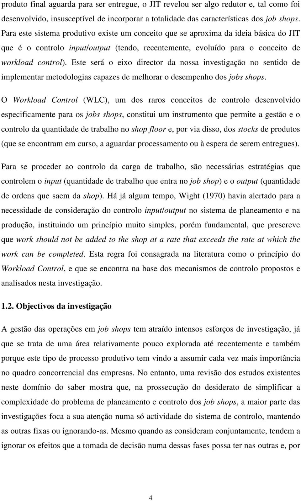 Este será o eixo director da nossa investigação no sentido de implementar metodologias capazes de melhorar o desempenho dos jobs shops.