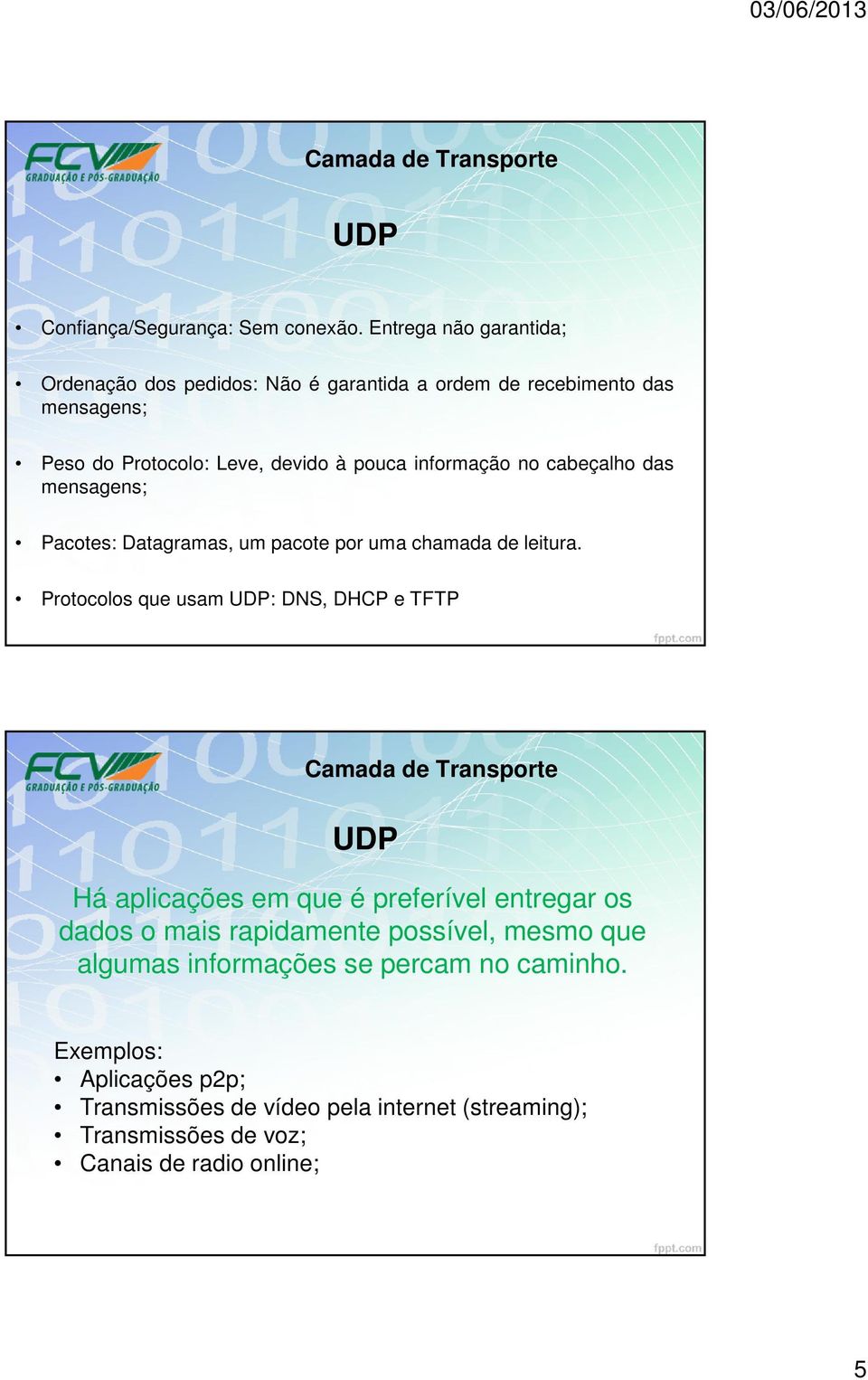 informação no cabeçalho das mensagens; Pacotes: Datagramas, um pacote por uma chamada de leitura.