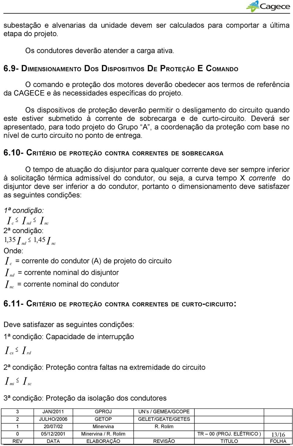 Os dispositivos de proteção deverão permitir o desligamento do circuito quando este estiver submetido à corrente de sobrecarga e de curto-circuito.