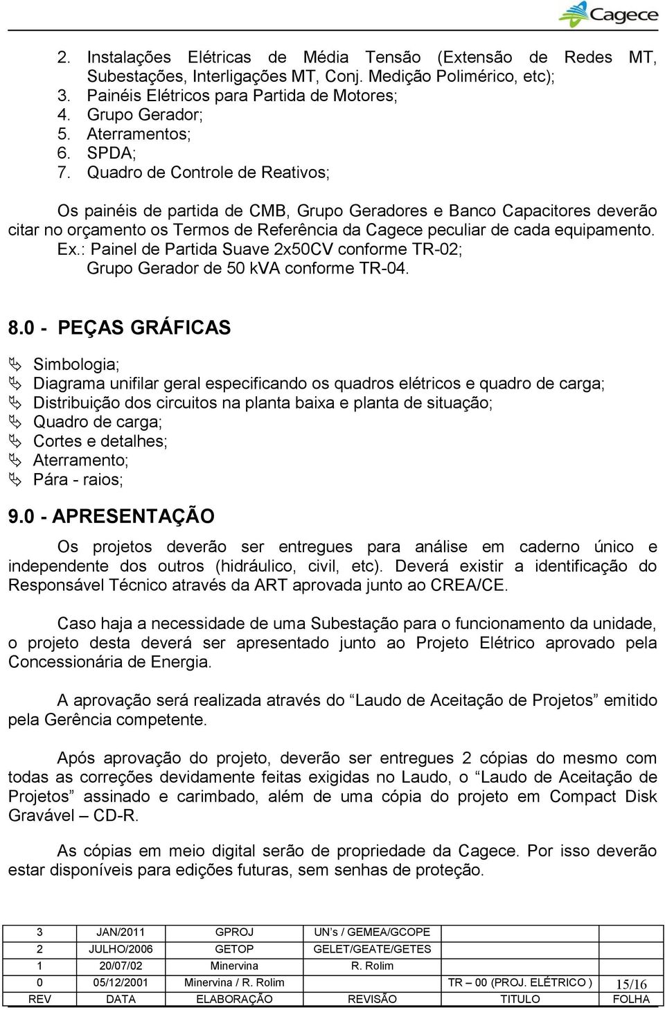 Quadro de Controle de Reativos; Os painéis de partida de CMB, Grupo Geradores e Banco Capacitores deverão citar no orçamento os Termos de Referência da Cagece peculiar de cada equipamento. Ex.