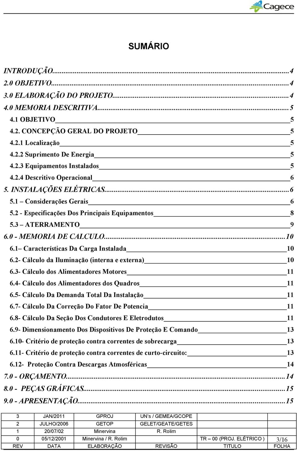 1 Características Da Carga Instalada 10 6.2- Cálculo da Iluminação (interna e externa) 10 6.3- Cálculo dos Alimentadores Motores 11 6.4- Cálculo dos Alimentadores dos Quadros 11 6.