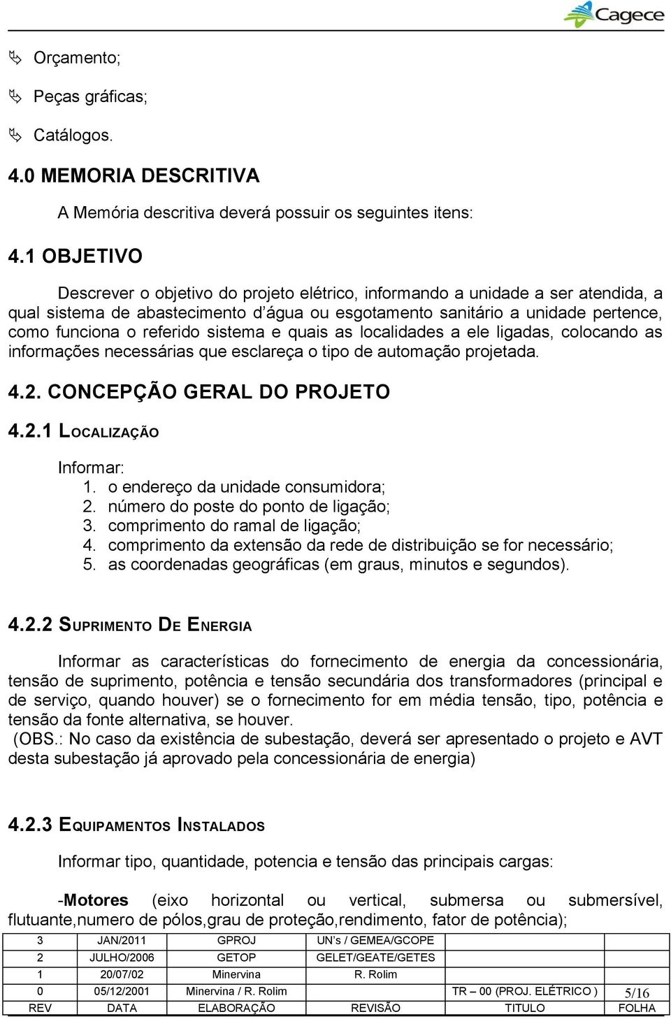 sistema e quais as localidades a ele ligadas, colocando as informações necessárias que esclareça o tipo de automação projetada. 4.2. CONCEPÇÃO GERAL DO PROJETO 4.2.1 LOCALIZAÇÃO Informar: 1.